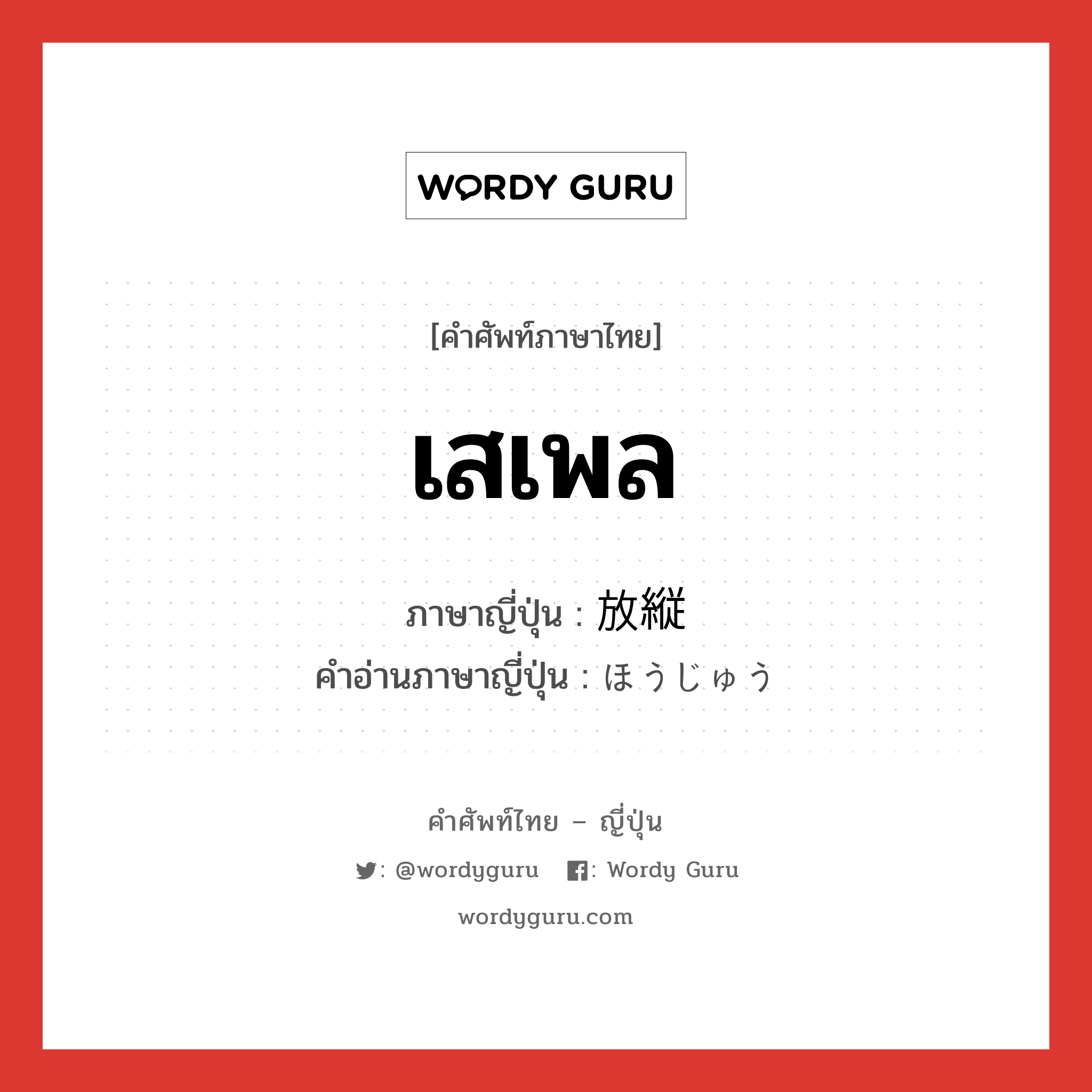 เสเพล ภาษาญี่ปุ่นคืออะไร, คำศัพท์ภาษาไทย - ญี่ปุ่น เสเพล ภาษาญี่ปุ่น 放縦 คำอ่านภาษาญี่ปุ่น ほうじゅう หมวด adj-na หมวด adj-na