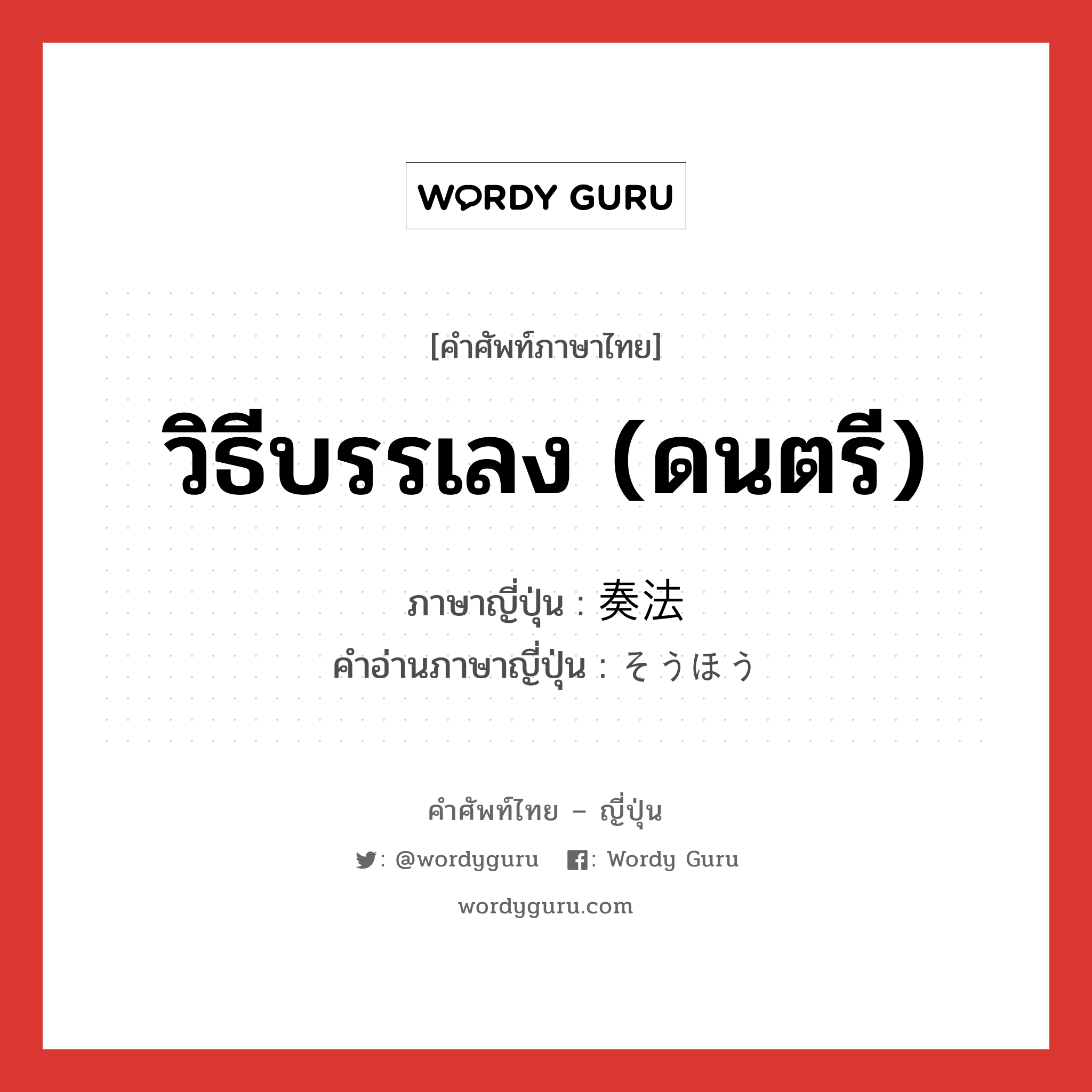 วิธีบรรเลง (ดนตรี) ภาษาญี่ปุ่นคืออะไร, คำศัพท์ภาษาไทย - ญี่ปุ่น วิธีบรรเลง (ดนตรี) ภาษาญี่ปุ่น 奏法 คำอ่านภาษาญี่ปุ่น そうほう หมวด n หมวด n