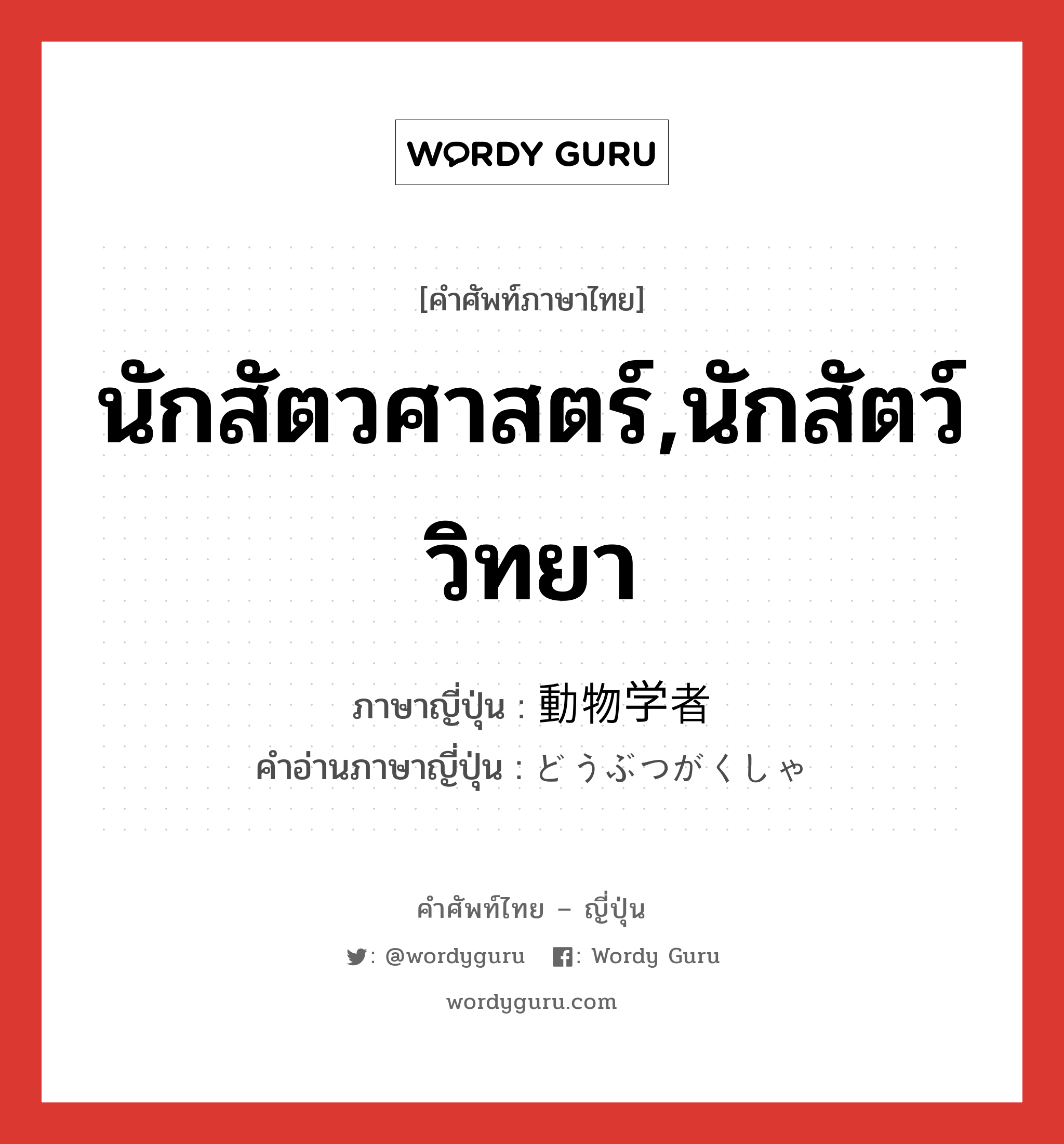 นักสัตวศาสตร์,นักสัตว์วิทยา ภาษาญี่ปุ่นคืออะไร, คำศัพท์ภาษาไทย - ญี่ปุ่น นักสัตวศาสตร์,นักสัตว์วิทยา ภาษาญี่ปุ่น 動物学者 คำอ่านภาษาญี่ปุ่น どうぶつがくしゃ หมวด n หมวด n