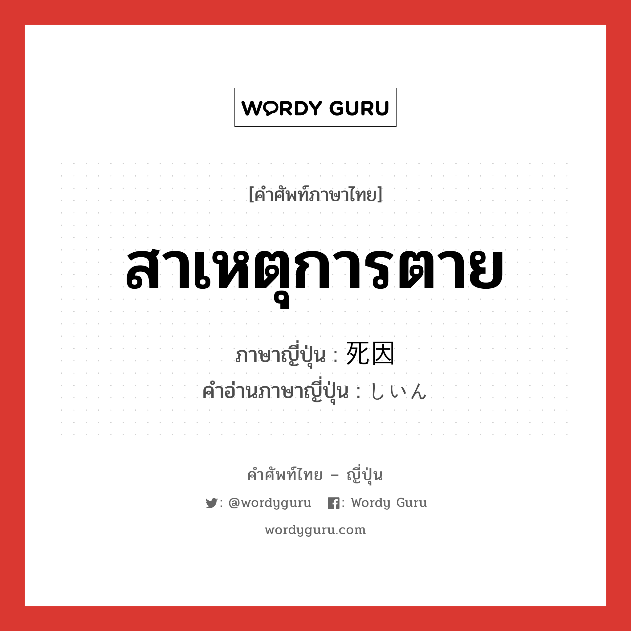 สาเหตุการตาย ภาษาญี่ปุ่นคืออะไร, คำศัพท์ภาษาไทย - ญี่ปุ่น สาเหตุการตาย ภาษาญี่ปุ่น 死因 คำอ่านภาษาญี่ปุ่น しいん หมวด n หมวด n