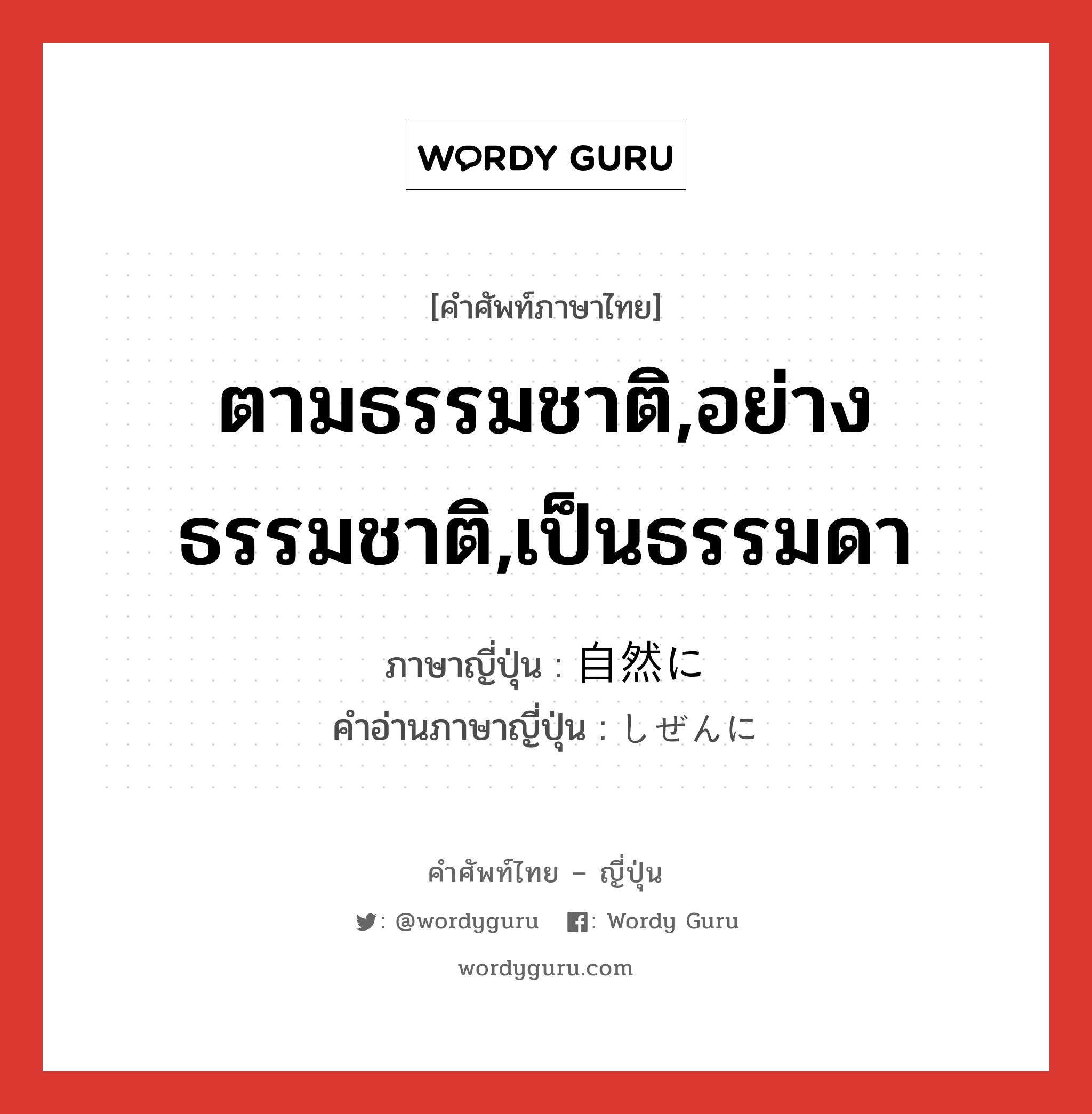 ตามธรรมชาติ,อย่างธรรมชาติ,เป็นธรรมดา ภาษาญี่ปุ่นคืออะไร, คำศัพท์ภาษาไทย - ญี่ปุ่น ตามธรรมชาติ,อย่างธรรมชาติ,เป็นธรรมดา ภาษาญี่ปุ่น 自然に คำอ่านภาษาญี่ปุ่น しぜんに หมวด adv หมวด adv