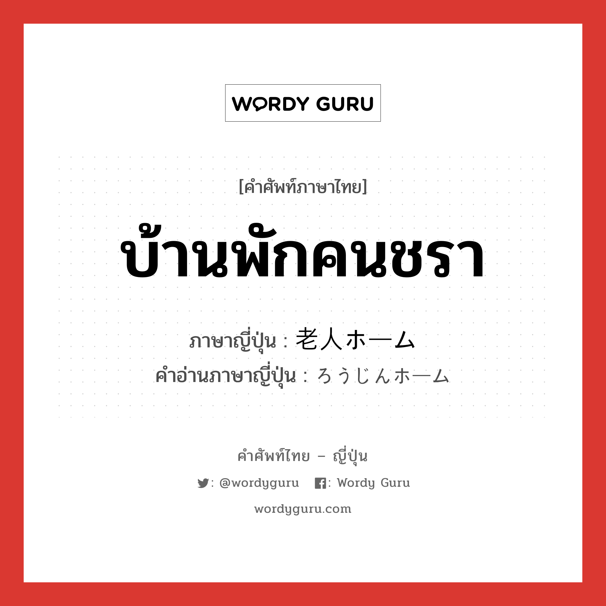 บ้านพักคนชรา ภาษาญี่ปุ่นคืออะไร, คำศัพท์ภาษาไทย - ญี่ปุ่น บ้านพักคนชรา ภาษาญี่ปุ่น 老人ホーム คำอ่านภาษาญี่ปุ่น ろうじんホーム หมวด n หมวด n