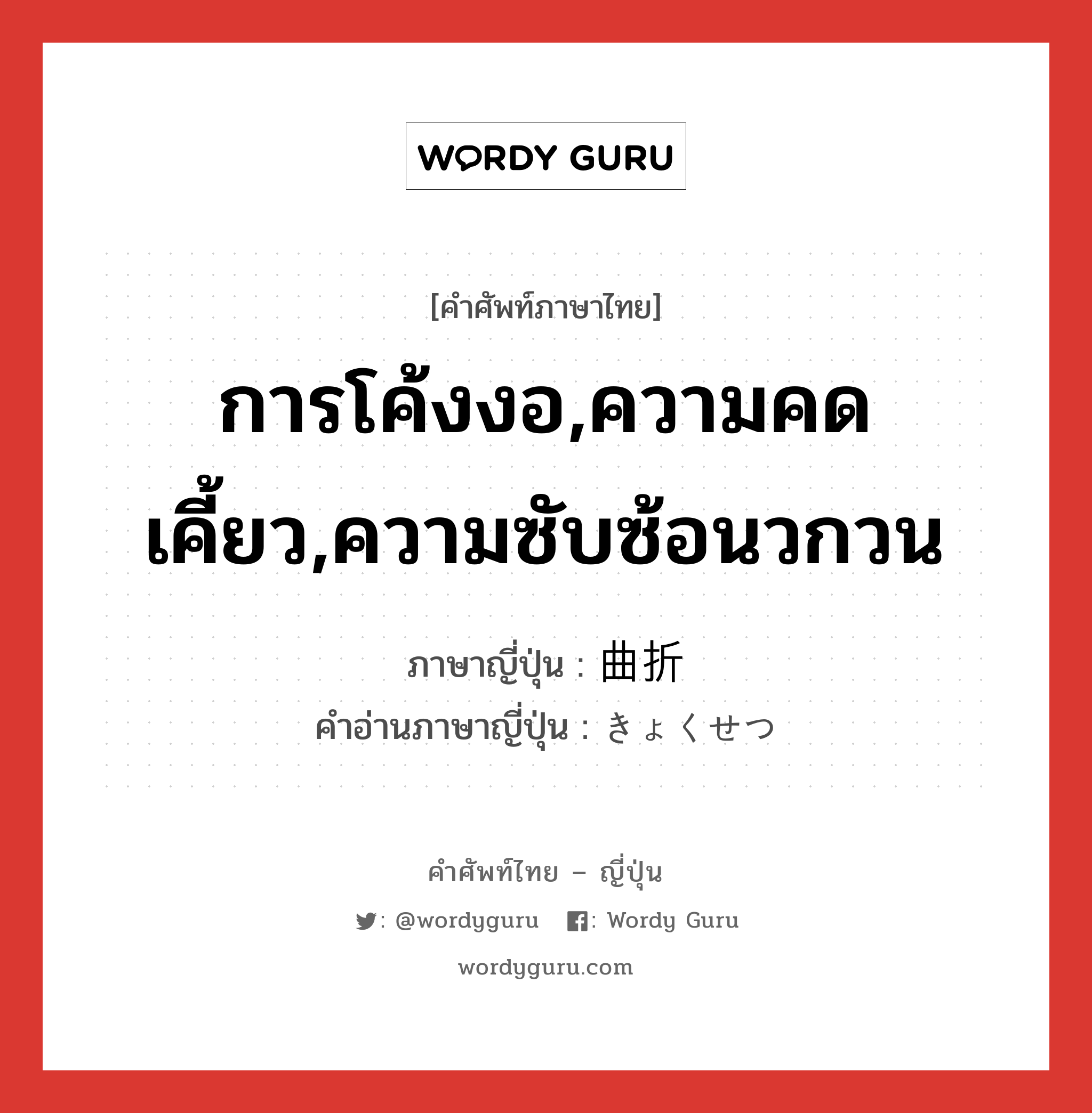 การโค้งงอ,ความคดเคี้ยว,ความซับซ้อนวกวน ภาษาญี่ปุ่นคืออะไร, คำศัพท์ภาษาไทย - ญี่ปุ่น การโค้งงอ,ความคดเคี้ยว,ความซับซ้อนวกวน ภาษาญี่ปุ่น 曲折 คำอ่านภาษาญี่ปุ่น きょくせつ หมวด n หมวด n