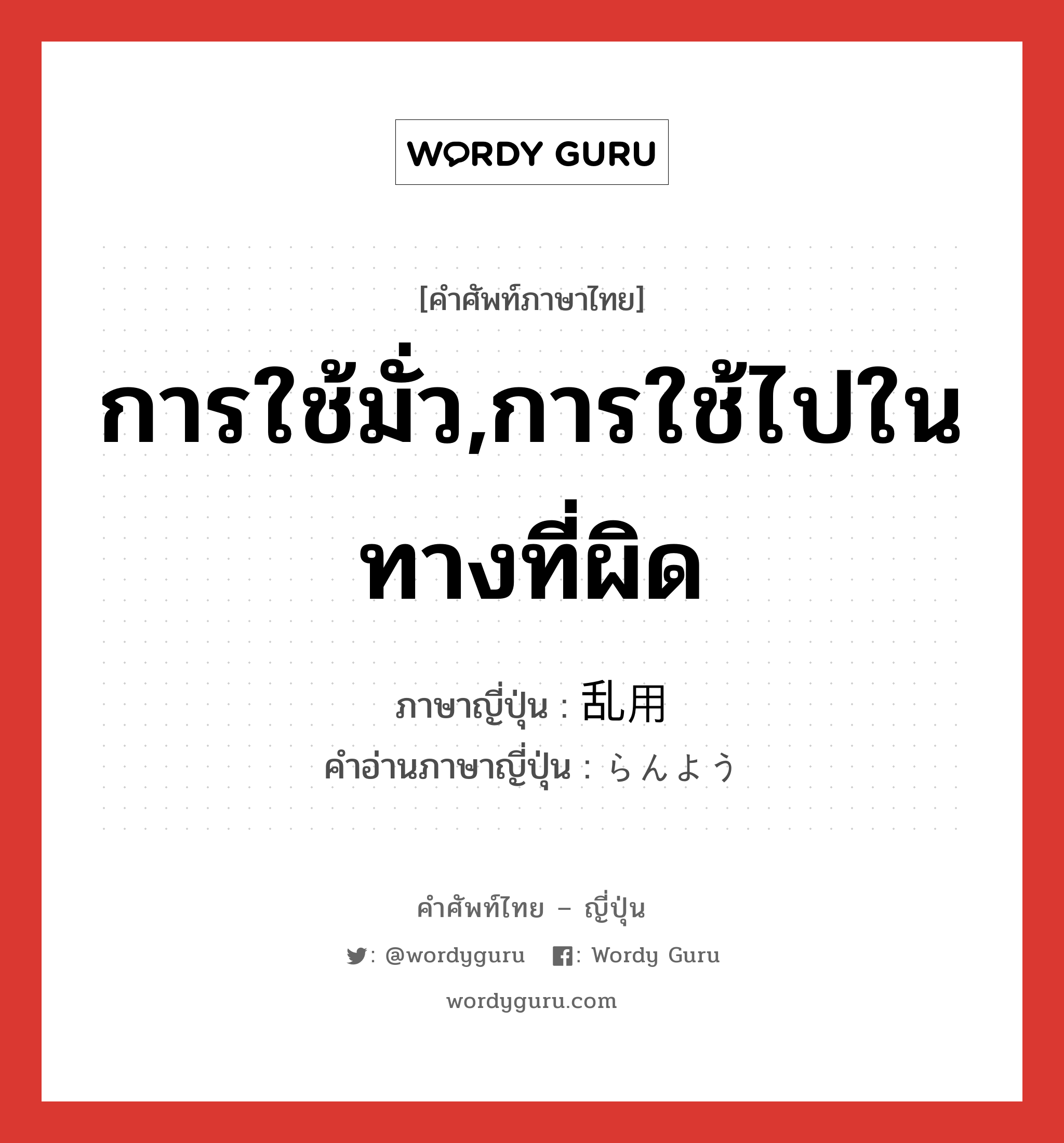 การใช้มั่ว,การใช้ไปในทางที่ผิด ภาษาญี่ปุ่นคืออะไร, คำศัพท์ภาษาไทย - ญี่ปุ่น การใช้มั่ว,การใช้ไปในทางที่ผิด ภาษาญี่ปุ่น 乱用 คำอ่านภาษาญี่ปุ่น らんよう หมวด n หมวด n