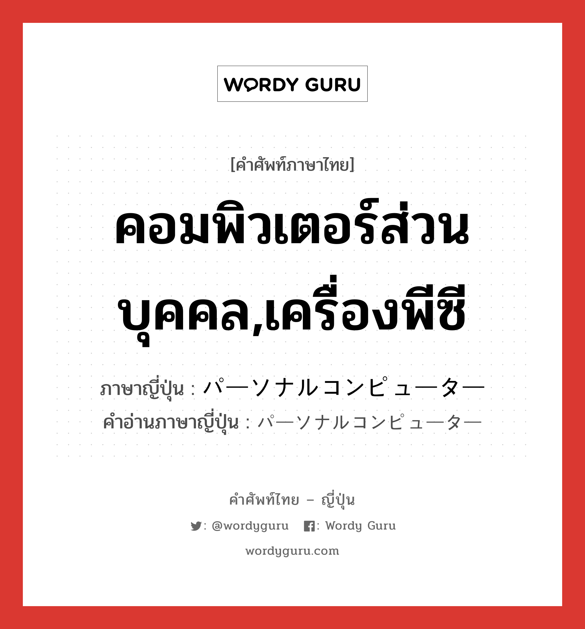 คอมพิวเตอร์ส่วนบุคคล,เครื่องพีซี ภาษาญี่ปุ่นคืออะไร, คำศัพท์ภาษาไทย - ญี่ปุ่น คอมพิวเตอร์ส่วนบุคคล,เครื่องพีซี ภาษาญี่ปุ่น パーソナルコンピューター คำอ่านภาษาญี่ปุ่น パーソナルコンピューター หมวด n หมวด n