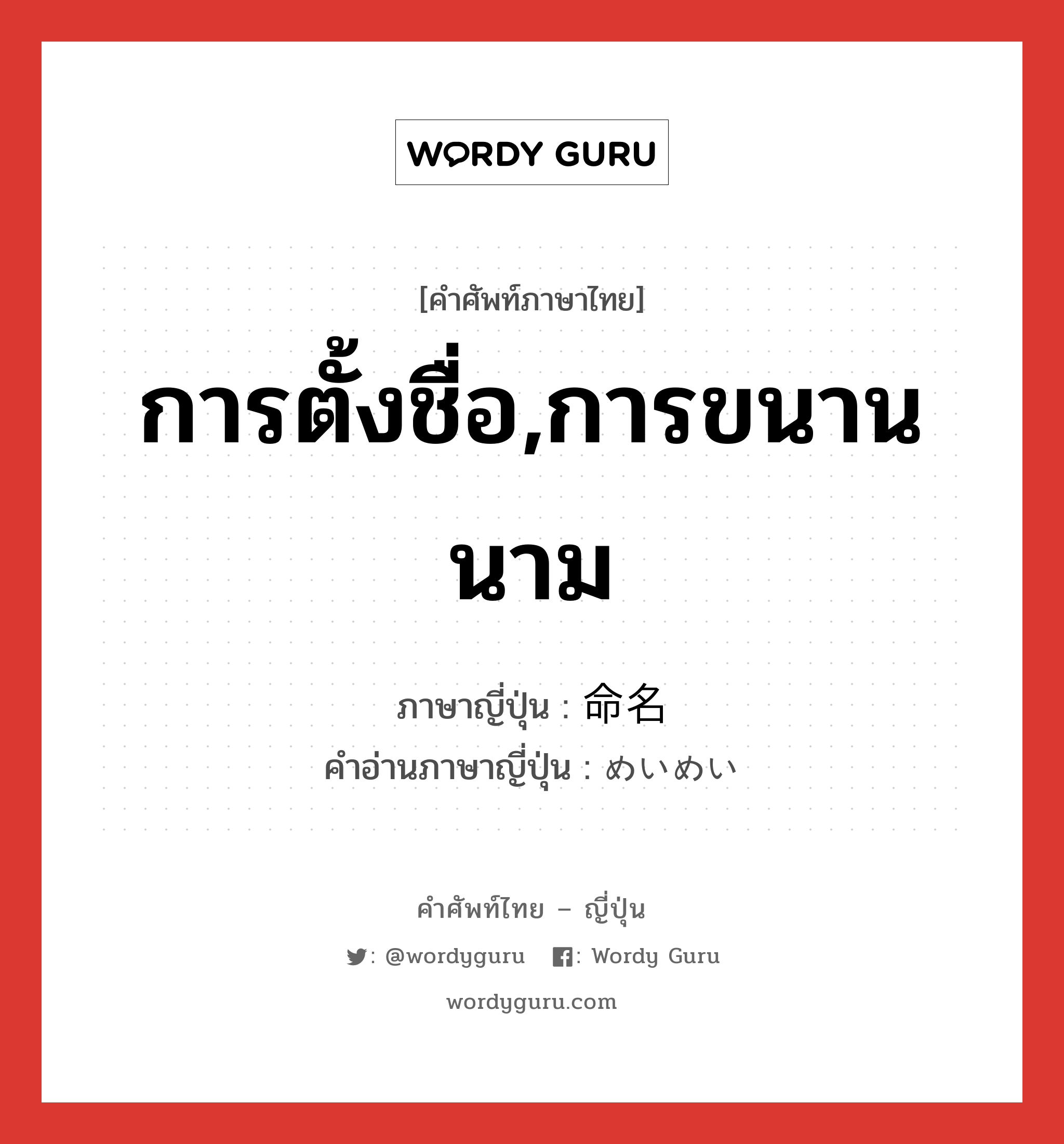 การตั้งชื่อ,การขนานนาม ภาษาญี่ปุ่นคืออะไร, คำศัพท์ภาษาไทย - ญี่ปุ่น การตั้งชื่อ,การขนานนาม ภาษาญี่ปุ่น 命名 คำอ่านภาษาญี่ปุ่น めいめい หมวด n หมวด n