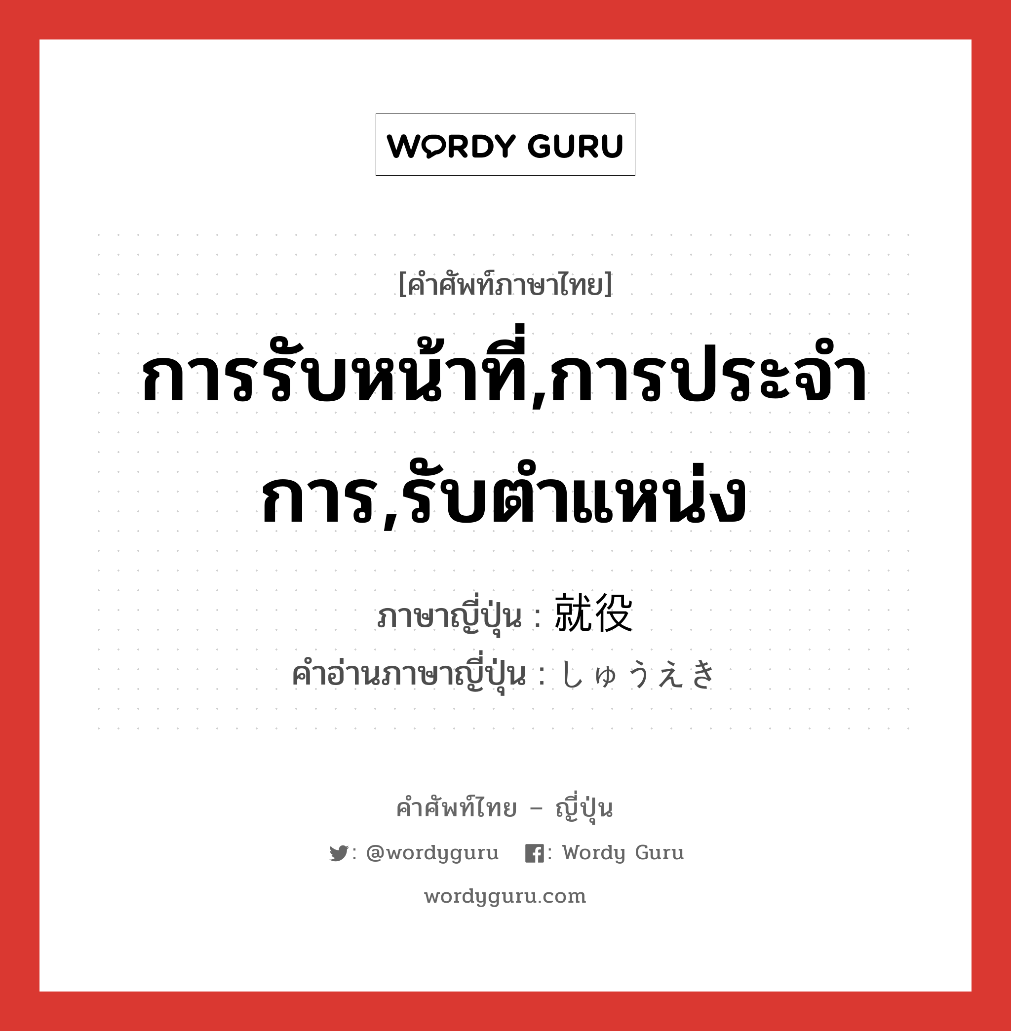 การรับหน้าที่,การประจำการ,รับตำแหน่ง ภาษาญี่ปุ่นคืออะไร, คำศัพท์ภาษาไทย - ญี่ปุ่น การรับหน้าที่,การประจำการ,รับตำแหน่ง ภาษาญี่ปุ่น 就役 คำอ่านภาษาญี่ปุ่น しゅうえき หมวด n หมวด n