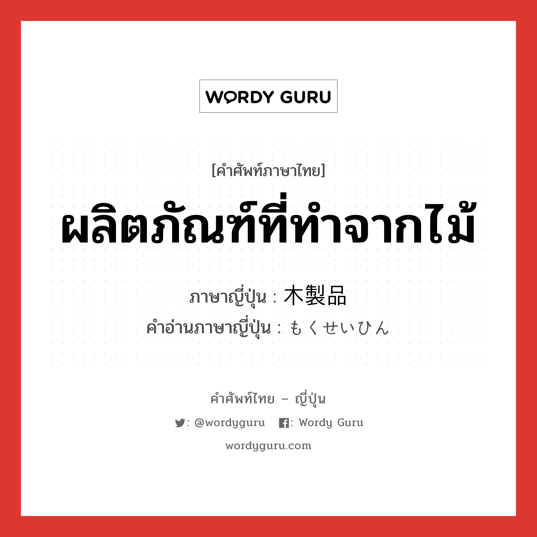 ผลิตภัณฑ์ที่ทำจากไม้ ภาษาญี่ปุ่นคืออะไร, คำศัพท์ภาษาไทย - ญี่ปุ่น ผลิตภัณฑ์ที่ทำจากไม้ ภาษาญี่ปุ่น 木製品 คำอ่านภาษาญี่ปุ่น もくせいひん หมวด n หมวด n