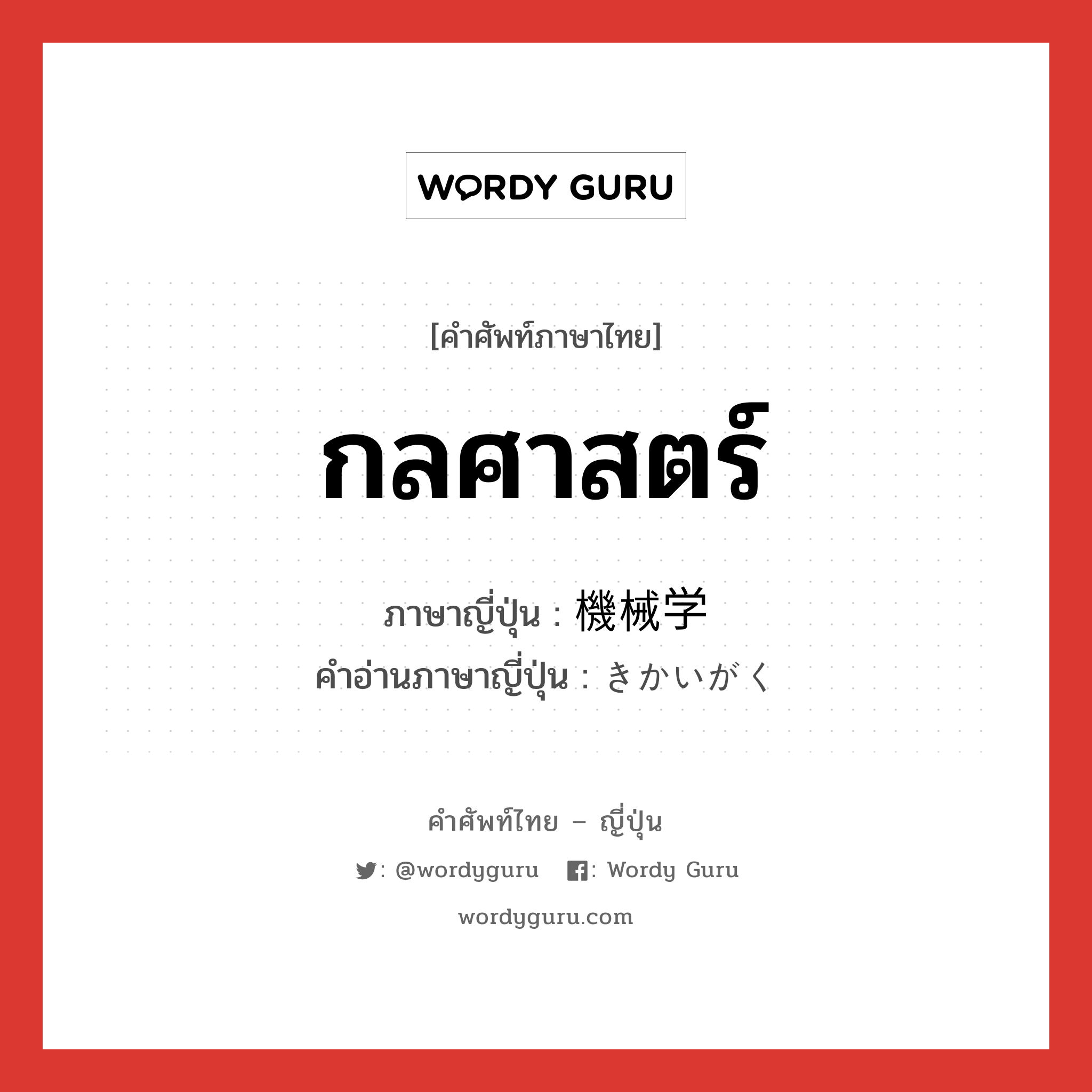 กลศาสตร์ ภาษาญี่ปุ่นคืออะไร, คำศัพท์ภาษาไทย - ญี่ปุ่น กลศาสตร์ ภาษาญี่ปุ่น 機械学 คำอ่านภาษาญี่ปุ่น きかいがく หมวด n หมวด n