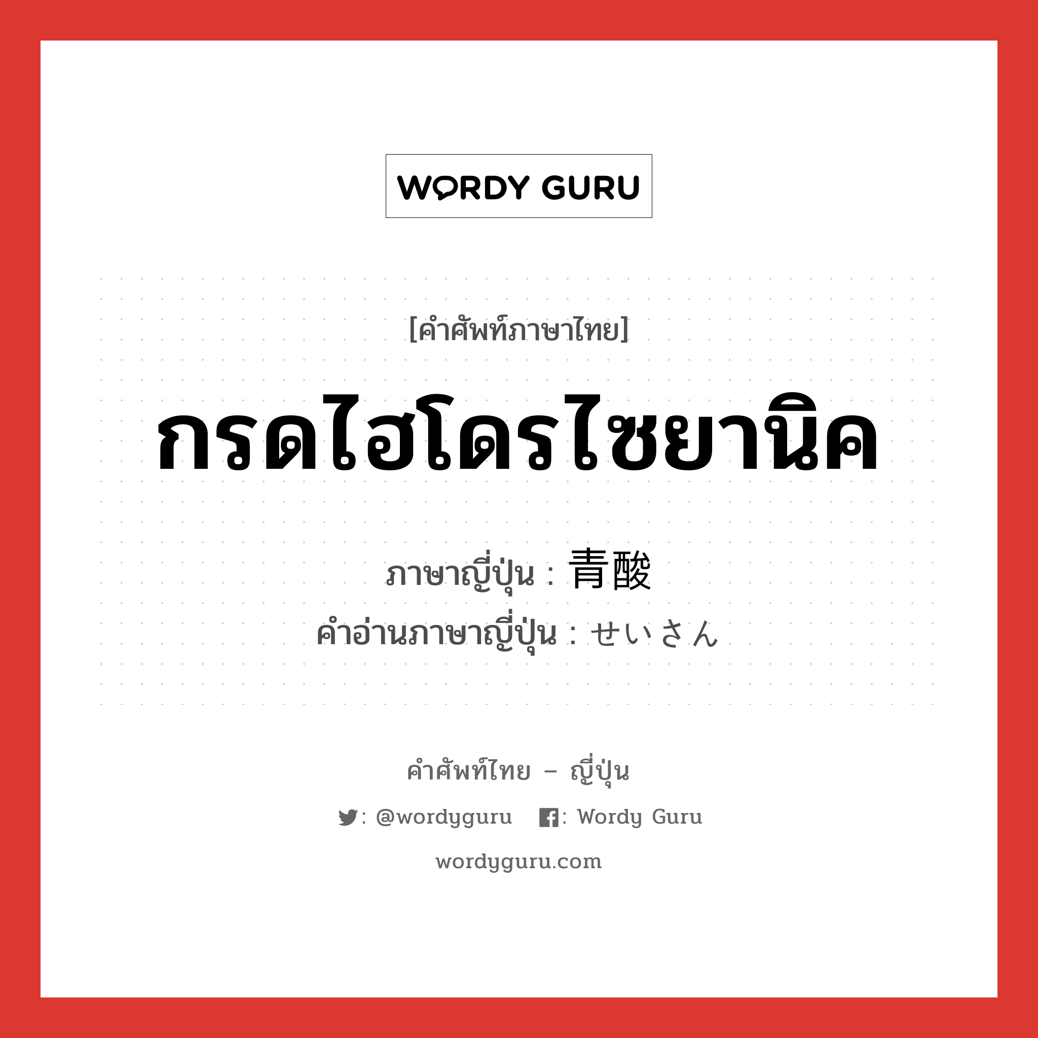 กรดไฮโดรไซยานิค ภาษาญี่ปุ่นคืออะไร, คำศัพท์ภาษาไทย - ญี่ปุ่น กรดไฮโดรไซยานิค ภาษาญี่ปุ่น 青酸 คำอ่านภาษาญี่ปุ่น せいさん หมวด n หมวด n