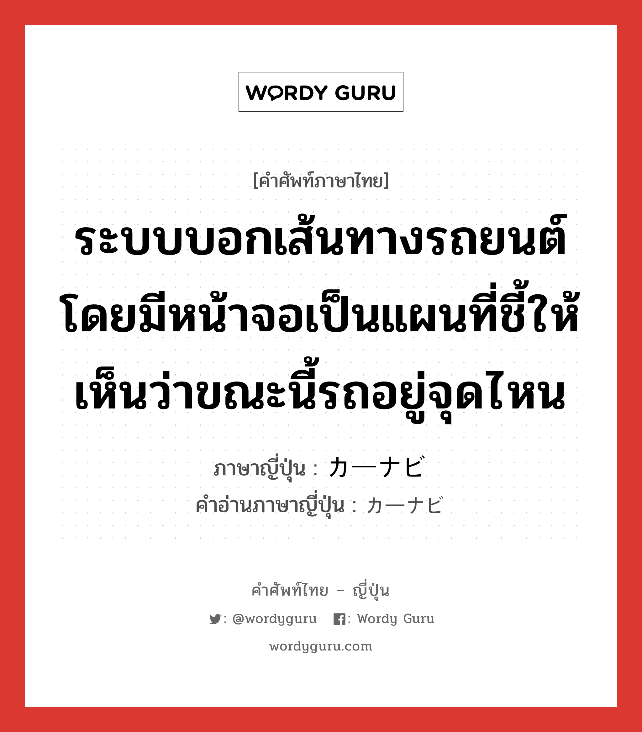 ระบบบอกเส้นทางรถยนต์ โดยมีหน้าจอเป็นแผนที่ชี้ให้เห็นว่าขณะนี้รถอยู่จุดไหน ภาษาญี่ปุ่นคืออะไร, คำศัพท์ภาษาไทย - ญี่ปุ่น ระบบบอกเส้นทางรถยนต์ โดยมีหน้าจอเป็นแผนที่ชี้ให้เห็นว่าขณะนี้รถอยู่จุดไหน ภาษาญี่ปุ่น カーナビ คำอ่านภาษาญี่ปุ่น カーナビ หมวด n หมวด n