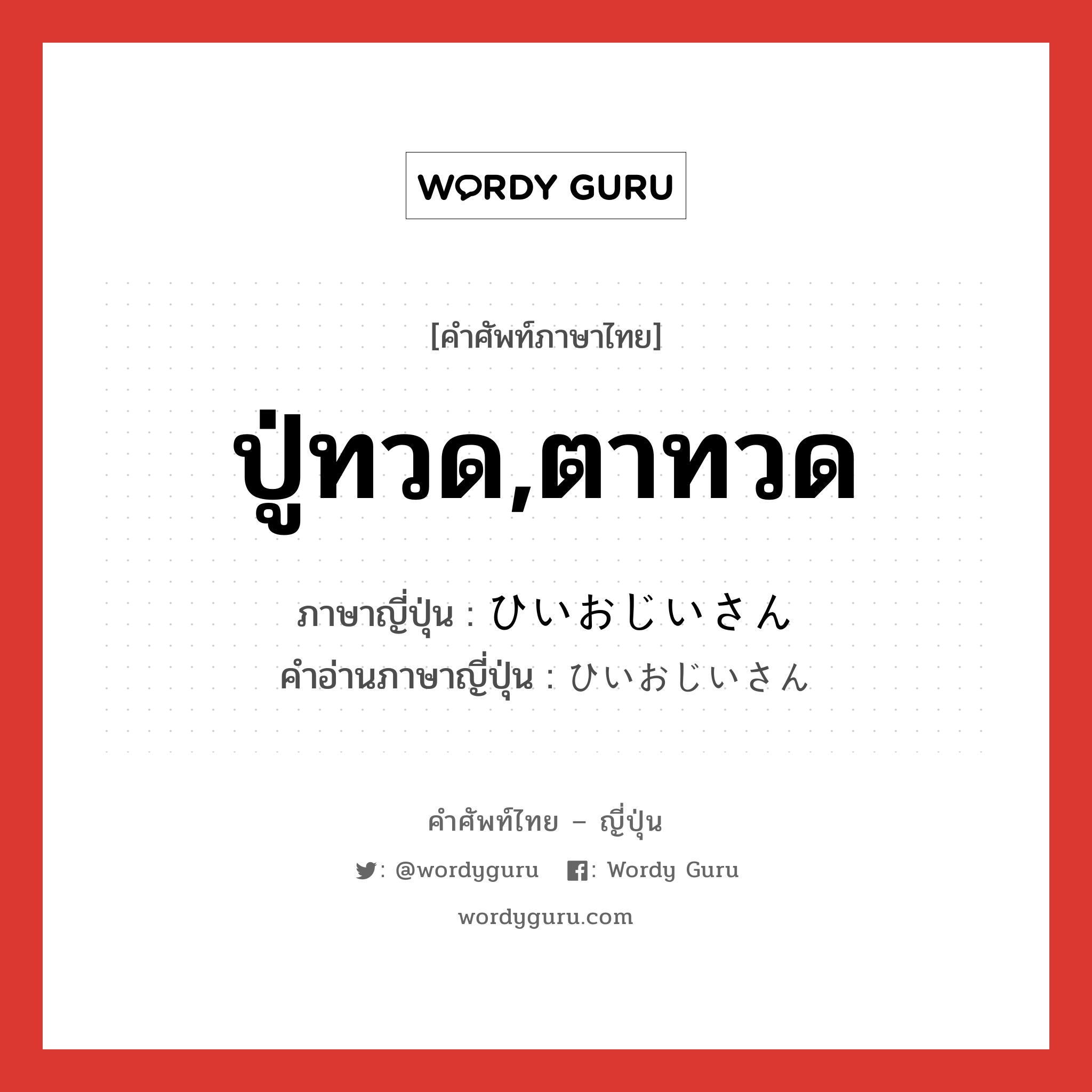 ปู่ทวด,ตาทวด ภาษาญี่ปุ่นคืออะไร, คำศัพท์ภาษาไทย - ญี่ปุ่น ปู่ทวด,ตาทวด ภาษาญี่ปุ่น ひいおじいさん คำอ่านภาษาญี่ปุ่น ひいおじいさん หมวด n หมวด n