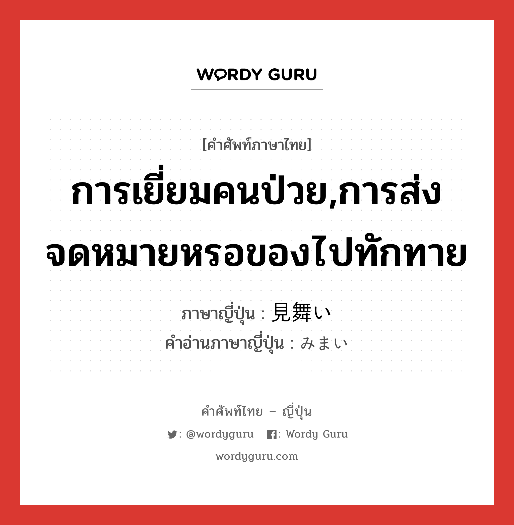 การเยี่ยมคนป่วย,การส่งจดหมายหรอของไปทักทาย ภาษาญี่ปุ่นคืออะไร, คำศัพท์ภาษาไทย - ญี่ปุ่น การเยี่ยมคนป่วย,การส่งจดหมายหรอของไปทักทาย ภาษาญี่ปุ่น 見舞い คำอ่านภาษาญี่ปุ่น みまい หมวด n หมวด n