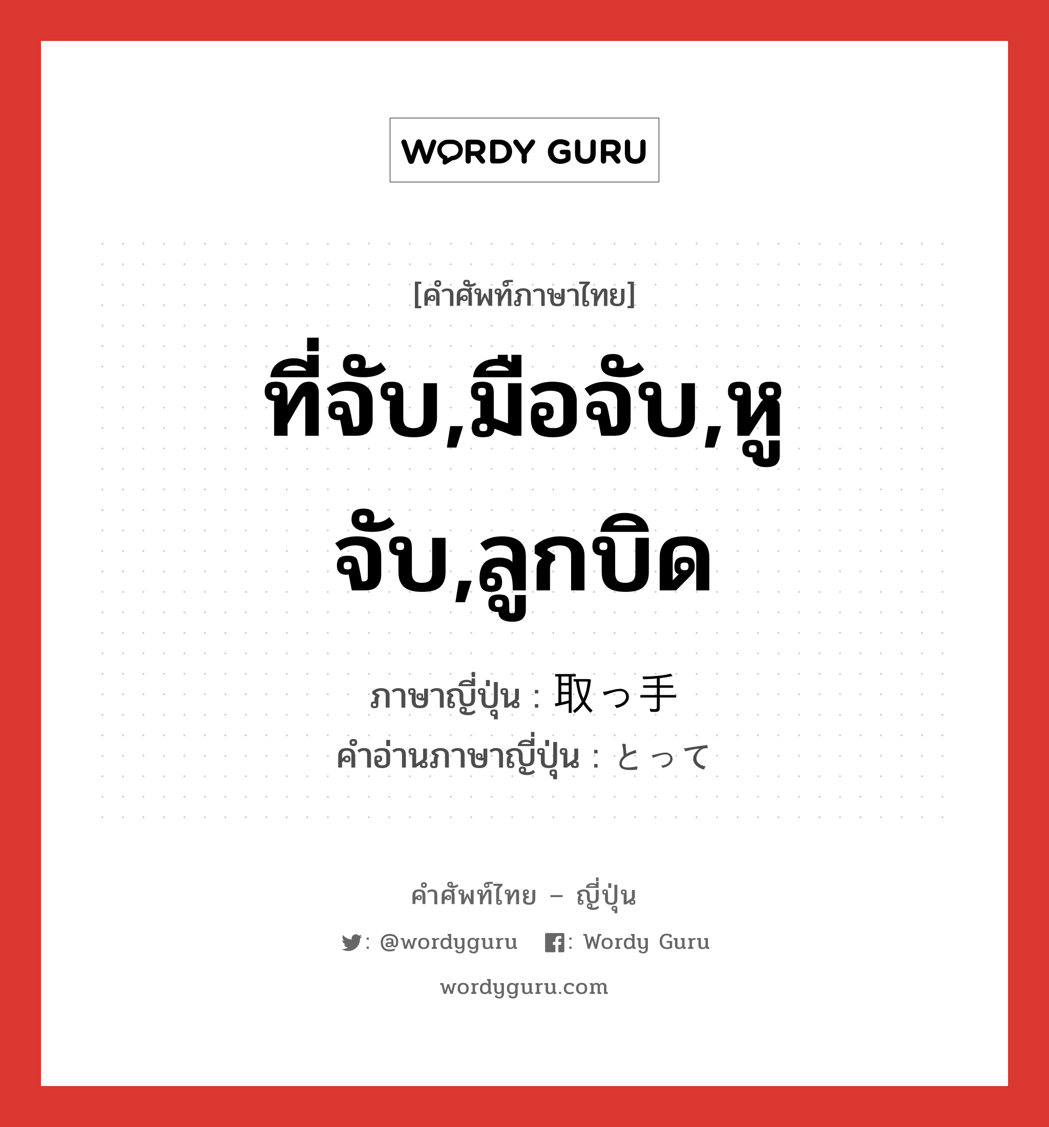 ที่จับ,มือจับ,หูจับ,ลูกบิด ภาษาญี่ปุ่นคืออะไร, คำศัพท์ภาษาไทย - ญี่ปุ่น ที่จับ,มือจับ,หูจับ,ลูกบิด ภาษาญี่ปุ่น 取っ手 คำอ่านภาษาญี่ปุ่น とって หมวด n หมวด n