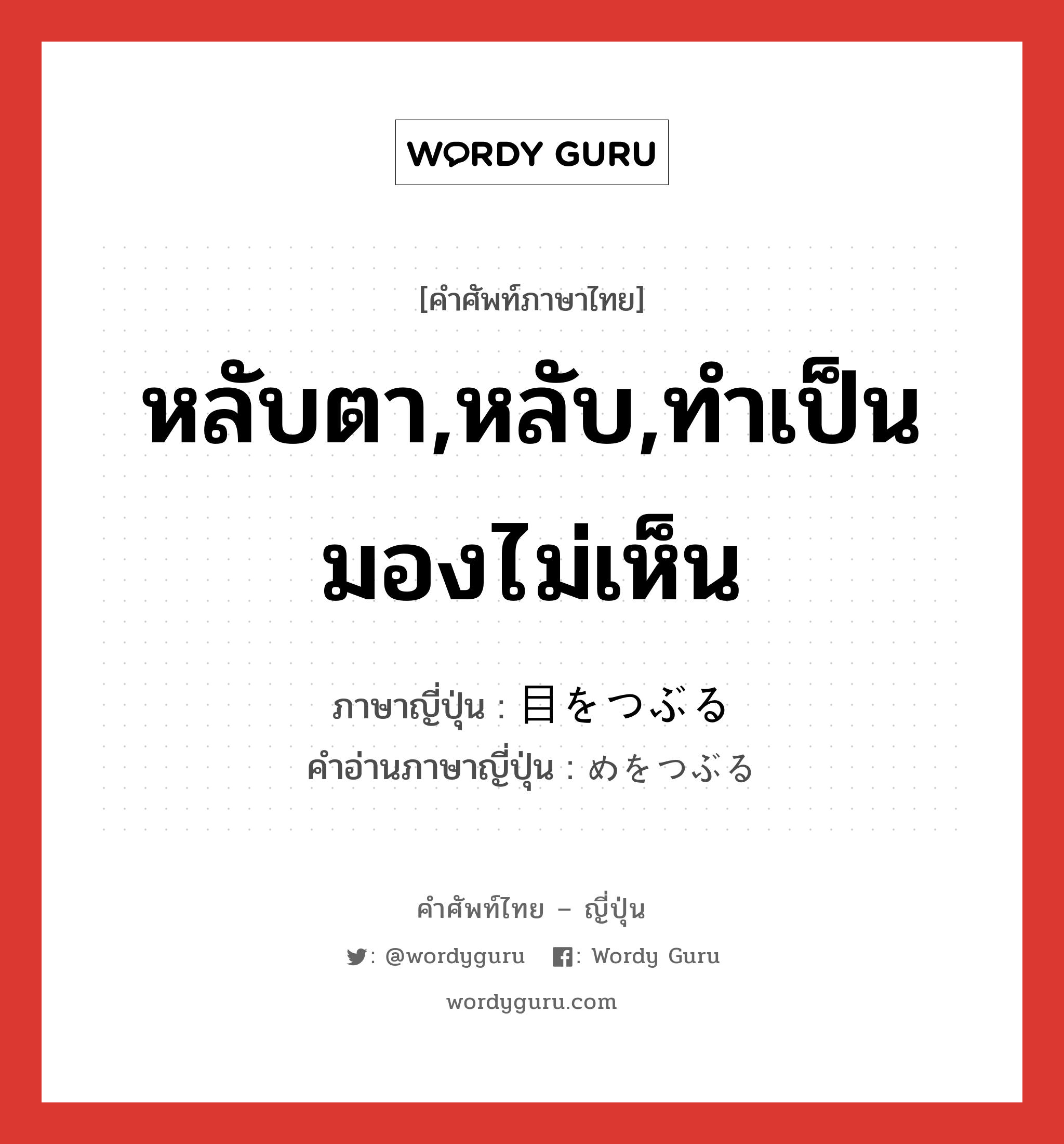 หลับตา,หลับ,ทำเป็นมองไม่เห็น ภาษาญี่ปุ่นคืออะไร, คำศัพท์ภาษาไทย - ญี่ปุ่น หลับตา,หลับ,ทำเป็นมองไม่เห็น ภาษาญี่ปุ่น 目をつぶる คำอ่านภาษาญี่ปุ่น めをつぶる หมวด exp หมวด exp