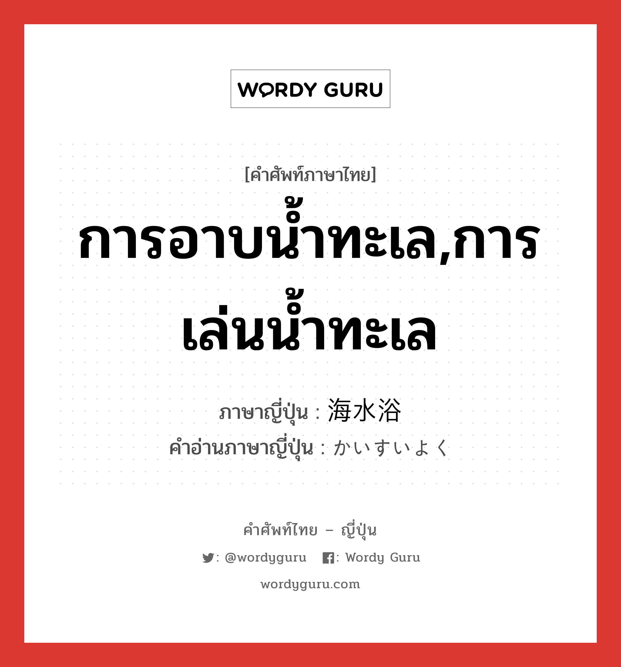 การอาบน้ำทะเล,การเล่นน้ำทะเล ภาษาญี่ปุ่นคืออะไร, คำศัพท์ภาษาไทย - ญี่ปุ่น การอาบน้ำทะเล,การเล่นน้ำทะเล ภาษาญี่ปุ่น 海水浴 คำอ่านภาษาญี่ปุ่น かいすいよく หมวด n หมวด n