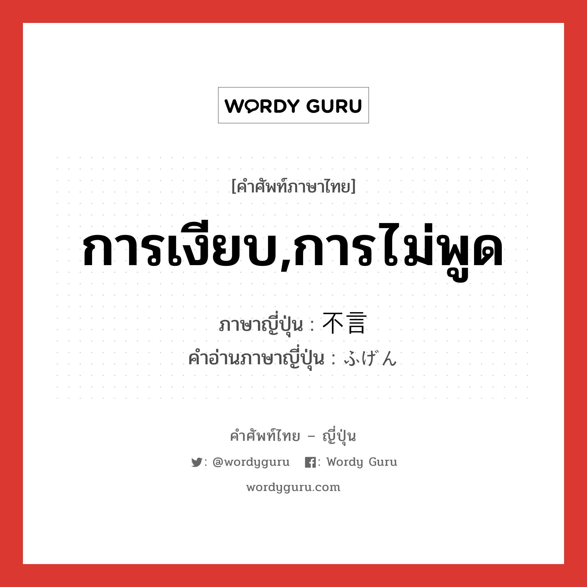 การเงียบ,การไม่พูด ภาษาญี่ปุ่นคืออะไร, คำศัพท์ภาษาไทย - ญี่ปุ่น การเงียบ,การไม่พูด ภาษาญี่ปุ่น 不言 คำอ่านภาษาญี่ปุ่น ふげん หมวด n หมวด n