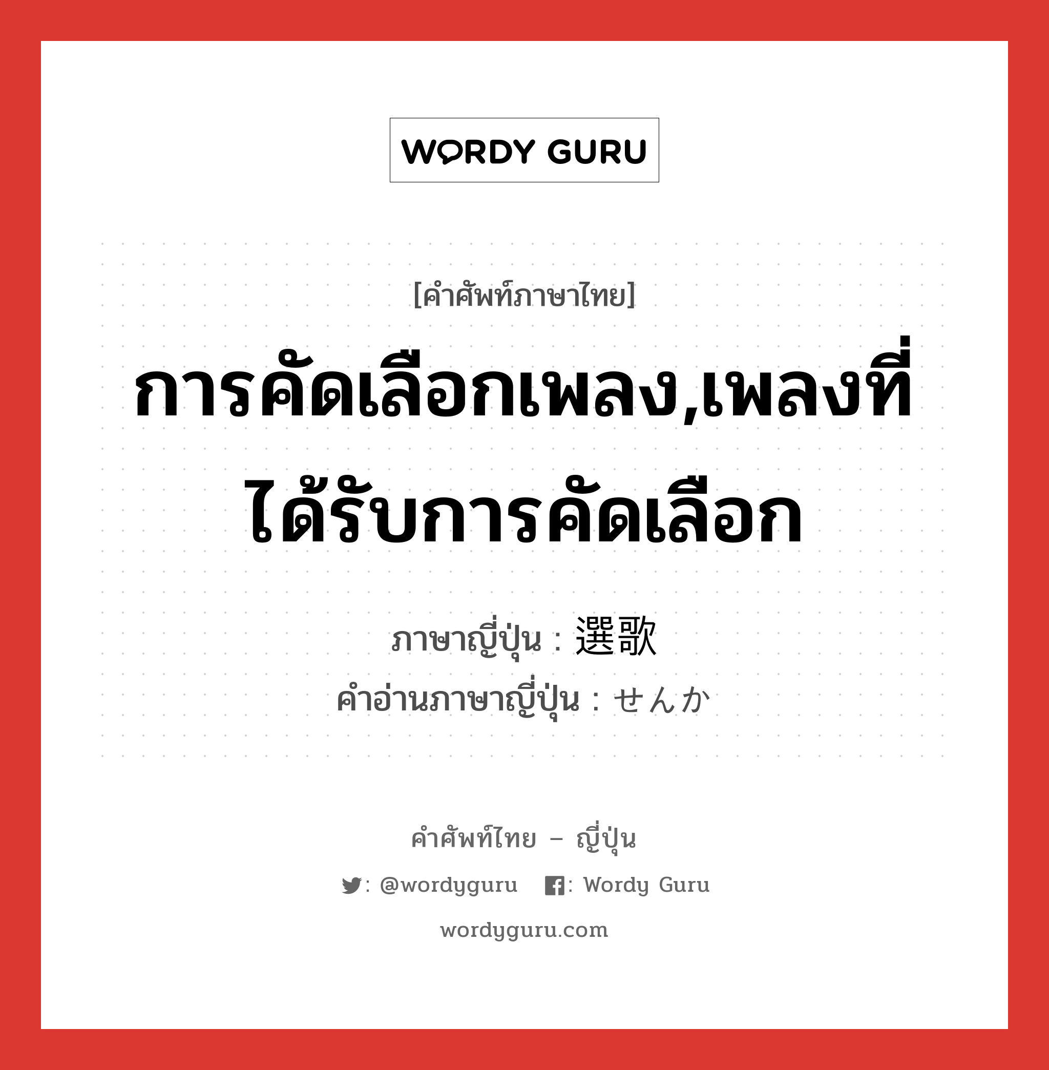 การคัดเลือกเพลง,เพลงที่ได้รับการคัดเลือก ภาษาญี่ปุ่นคืออะไร, คำศัพท์ภาษาไทย - ญี่ปุ่น การคัดเลือกเพลง,เพลงที่ได้รับการคัดเลือก ภาษาญี่ปุ่น 選歌 คำอ่านภาษาญี่ปุ่น せんか หมวด n หมวด n