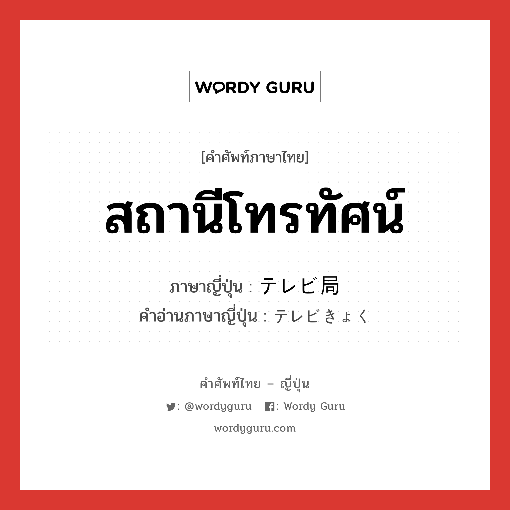 สถานีโทรทัศน์ ภาษาญี่ปุ่นคืออะไร, คำศัพท์ภาษาไทย - ญี่ปุ่น สถานีโทรทัศน์ ภาษาญี่ปุ่น テレビ局 คำอ่านภาษาญี่ปุ่น テレビきょく หมวด n หมวด n