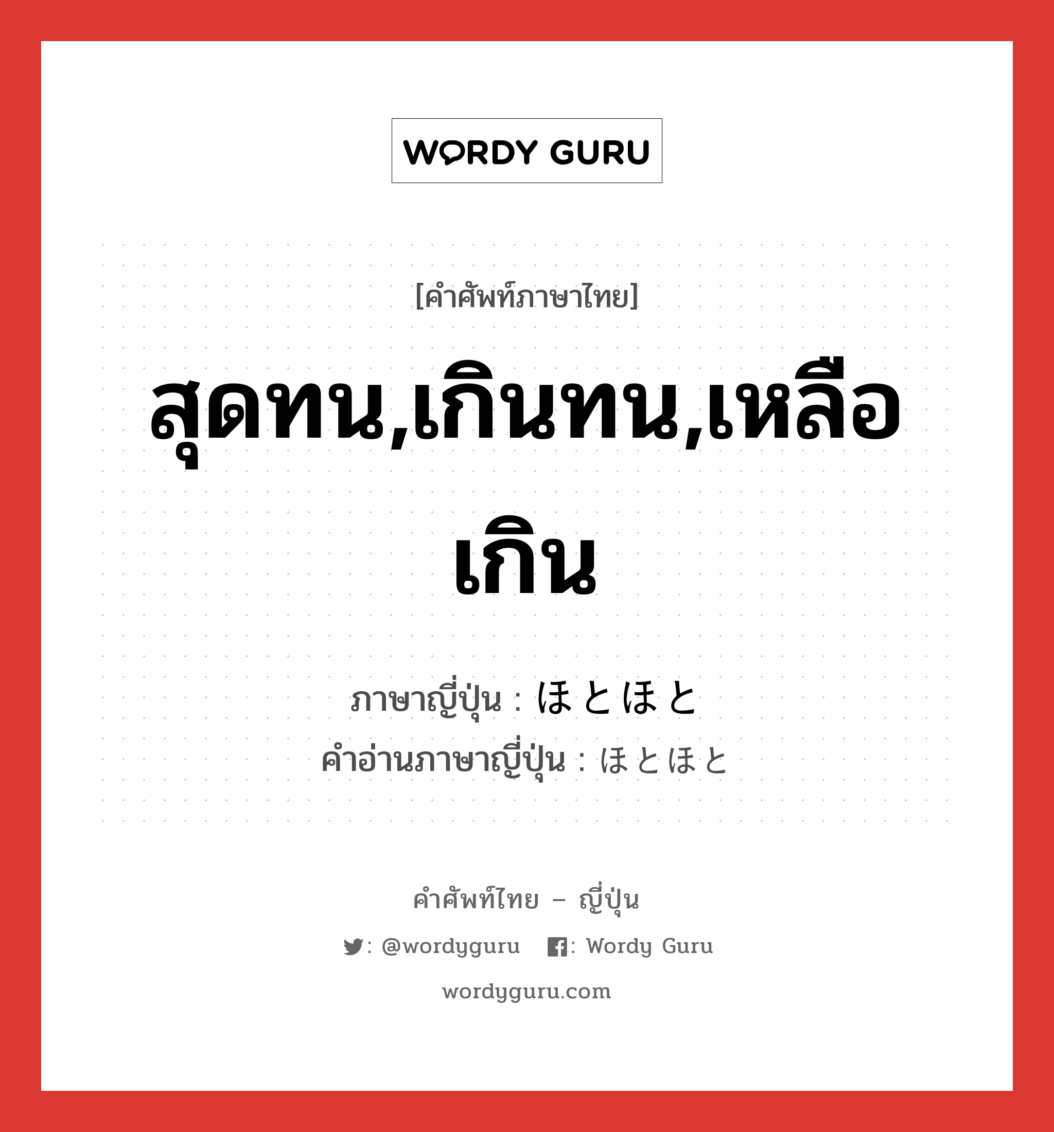 สุดทน,เกินทน,เหลือเกิน ภาษาญี่ปุ่นคืออะไร, คำศัพท์ภาษาไทย - ญี่ปุ่น สุดทน,เกินทน,เหลือเกิน ภาษาญี่ปุ่น ほとほと คำอ่านภาษาญี่ปุ่น ほとほと หมวด adv หมวด adv