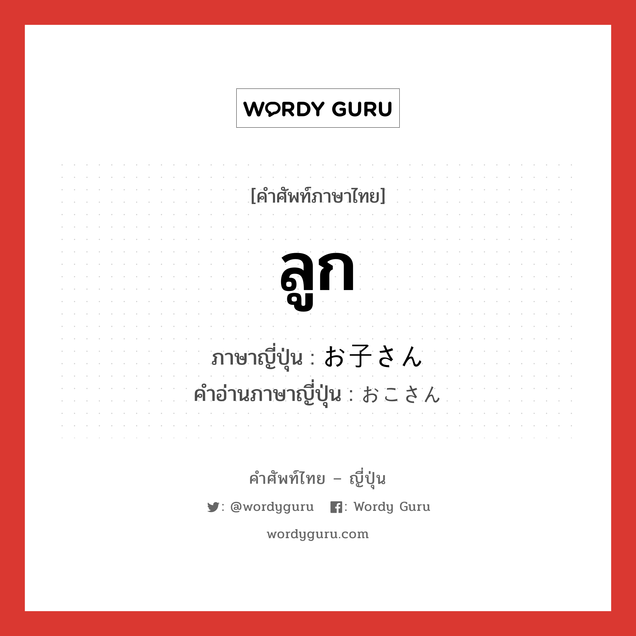 ลูก ภาษาญี่ปุ่นคืออะไร, คำศัพท์ภาษาไทย - ญี่ปุ่น ลูก ภาษาญี่ปุ่น お子さん คำอ่านภาษาญี่ปุ่น おこさん หมวด n หมวด n