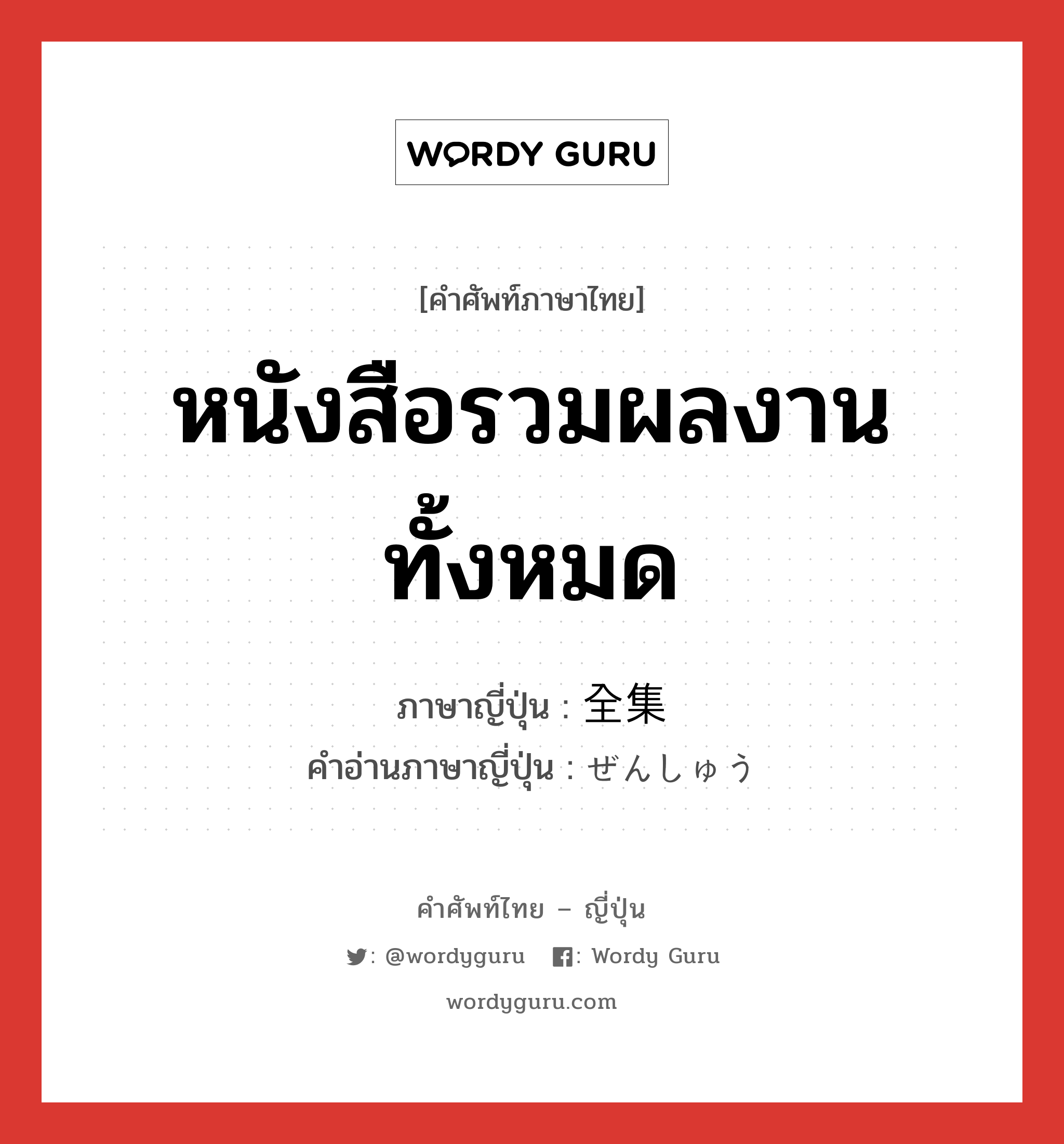 หนังสือรวมผลงานทั้งหมด ภาษาญี่ปุ่นคืออะไร, คำศัพท์ภาษาไทย - ญี่ปุ่น หนังสือรวมผลงานทั้งหมด ภาษาญี่ปุ่น 全集 คำอ่านภาษาญี่ปุ่น ぜんしゅう หมวด n หมวด n