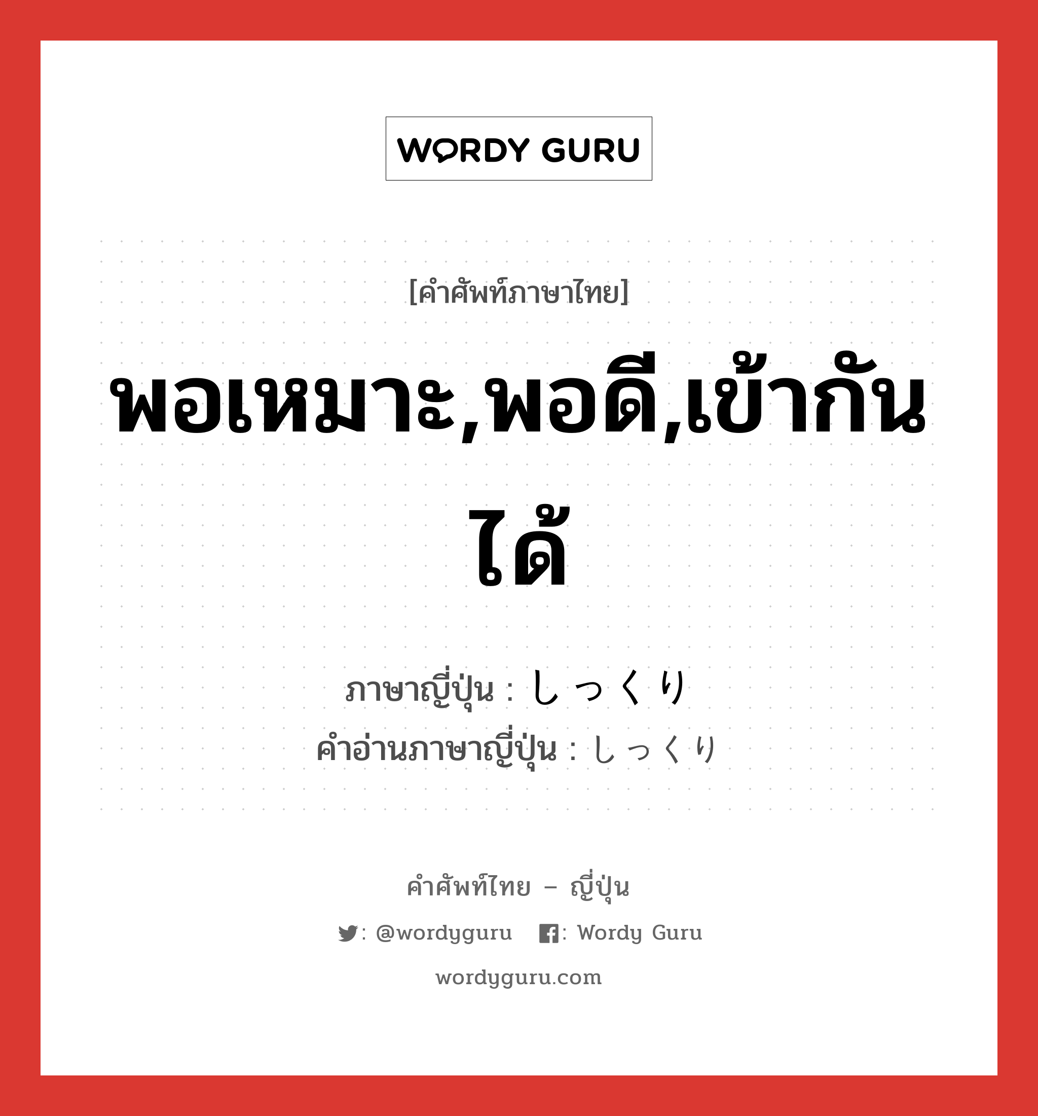 พอเหมาะ,พอดี,เข้ากันได้ ภาษาญี่ปุ่นคืออะไร, คำศัพท์ภาษาไทย - ญี่ปุ่น พอเหมาะ,พอดี,เข้ากันได้ ภาษาญี่ปุ่น しっくり คำอ่านภาษาญี่ปุ่น しっくり หมวด adv-to หมวด adv-to