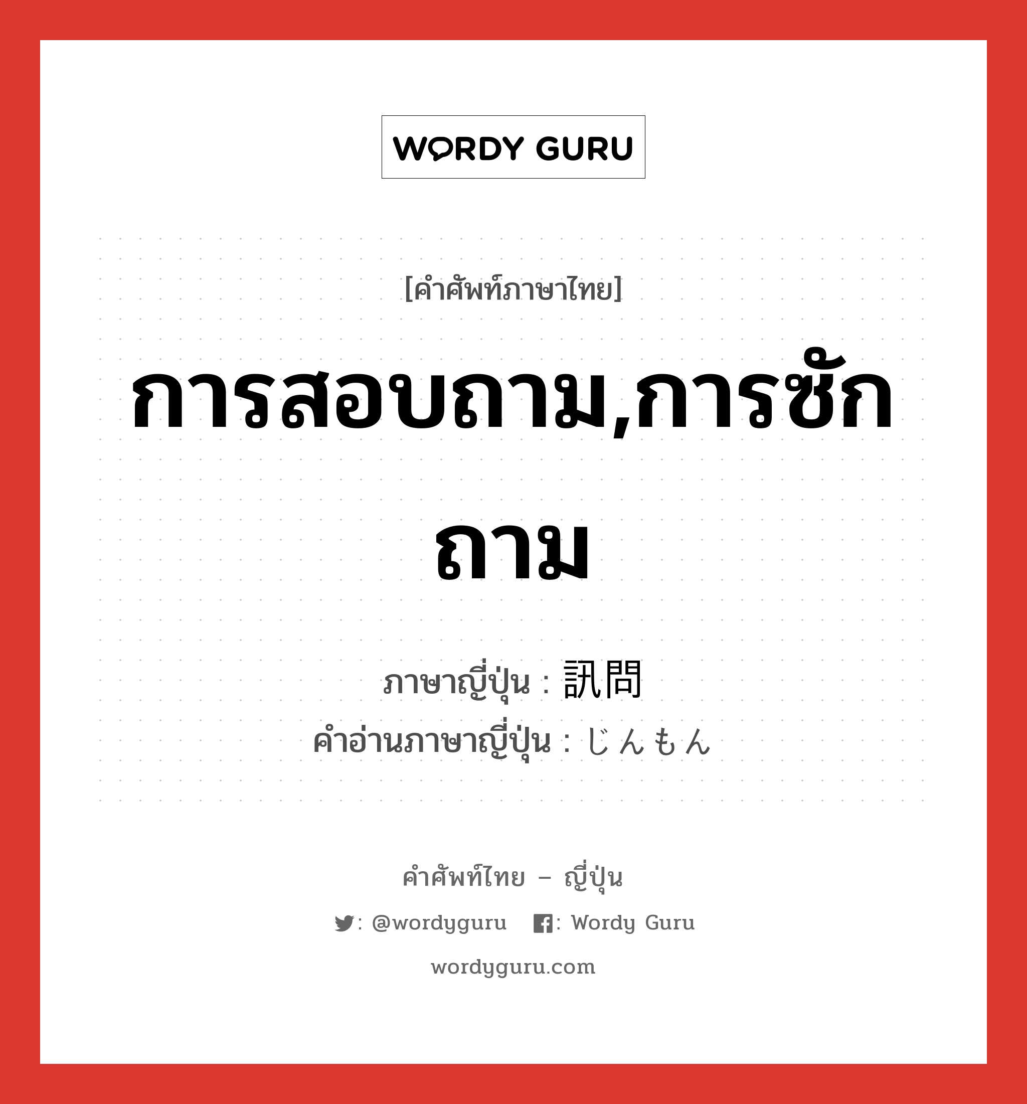 การสอบถาม,การซักถาม ภาษาญี่ปุ่นคืออะไร, คำศัพท์ภาษาไทย - ญี่ปุ่น การสอบถาม,การซักถาม ภาษาญี่ปุ่น 訊問 คำอ่านภาษาญี่ปุ่น じんもん หมวด n หมวด n