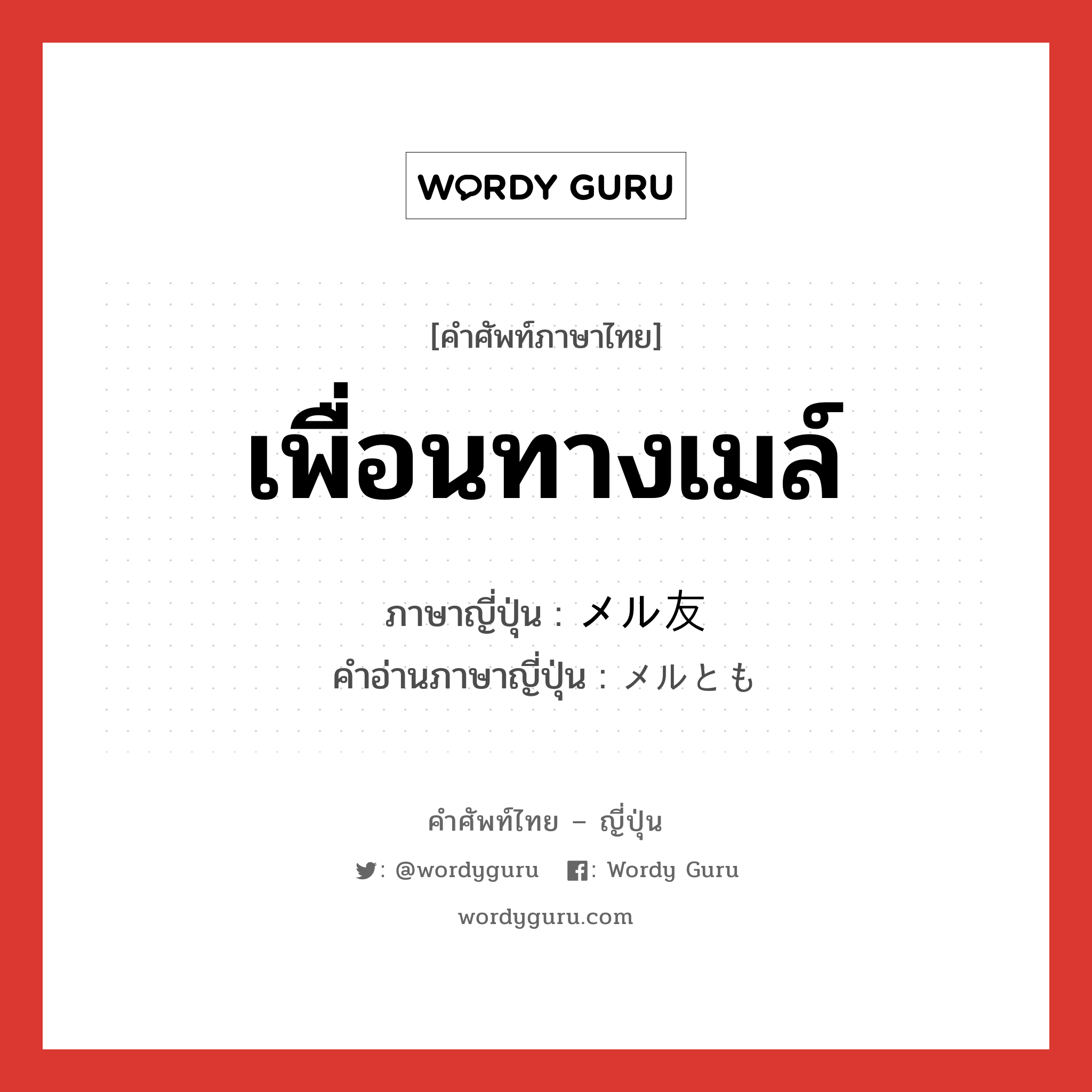 เพื่อนทางเมล์ ภาษาญี่ปุ่นคืออะไร, คำศัพท์ภาษาไทย - ญี่ปุ่น เพื่อนทางเมล์ ภาษาญี่ปุ่น メル友 คำอ่านภาษาญี่ปุ่น メルとも หมวด n หมวด n