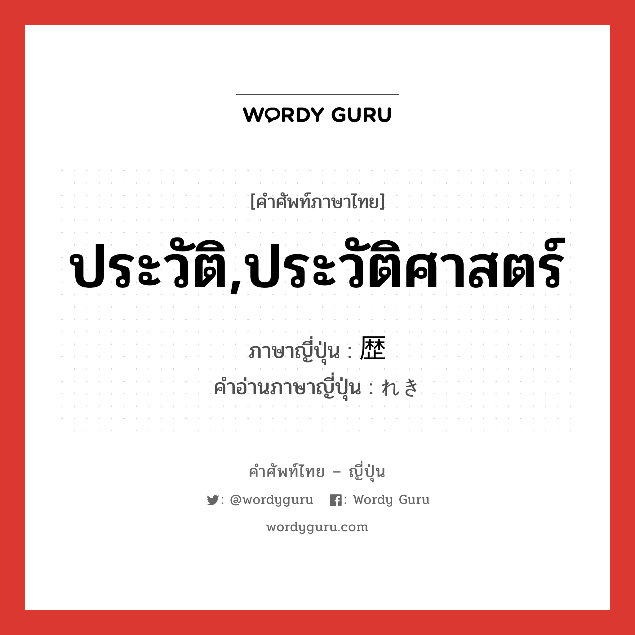 ประวัติ,ประวัติศาสตร์ ภาษาญี่ปุ่นคืออะไร, คำศัพท์ภาษาไทย - ญี่ปุ่น ประวัติ,ประวัติศาสตร์ ภาษาญี่ปุ่น 歴 คำอ่านภาษาญี่ปุ่น れき หมวด suf หมวด suf