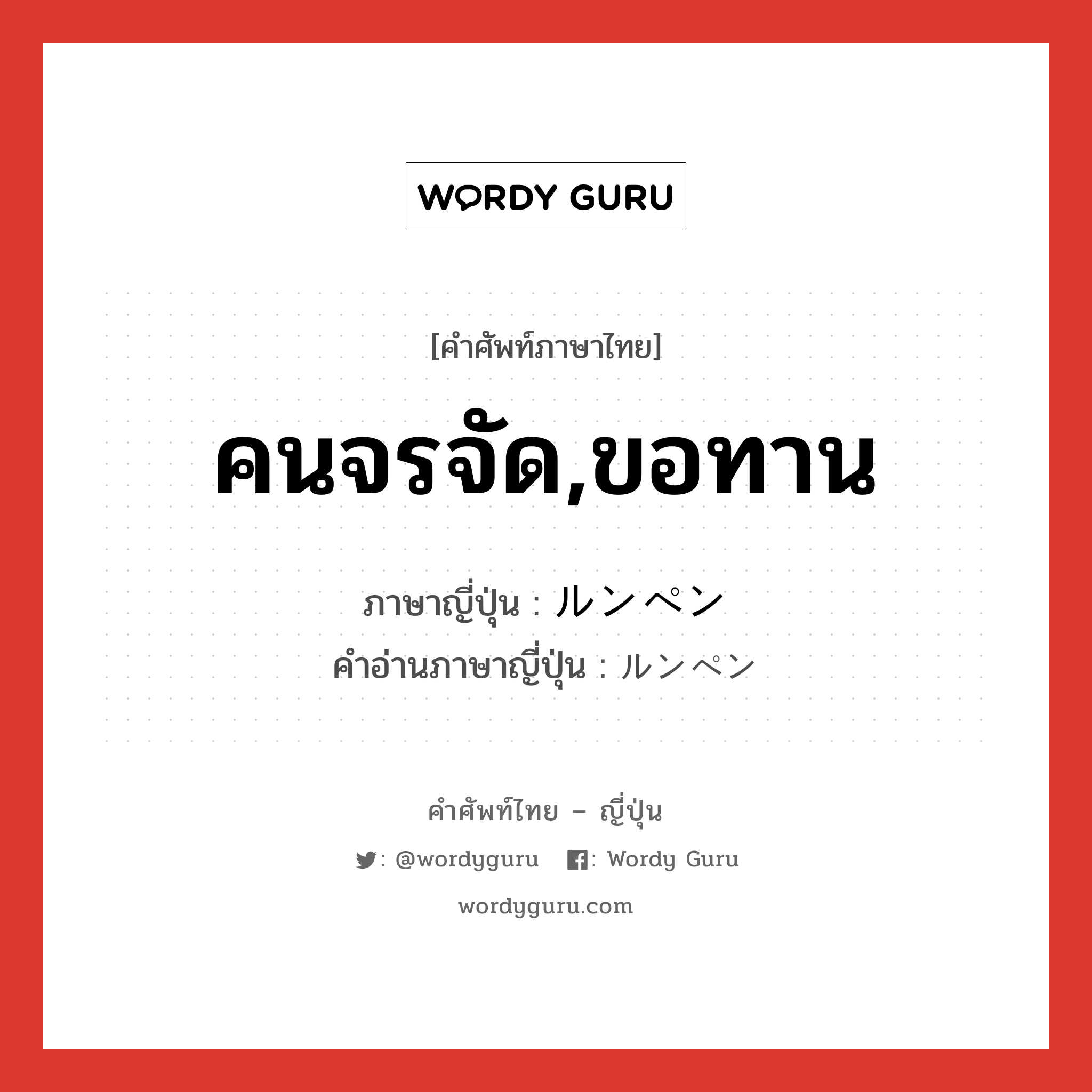 คนจรจัด,ขอทาน ภาษาญี่ปุ่นคืออะไร, คำศัพท์ภาษาไทย - ญี่ปุ่น คนจรจัด,ขอทาน ภาษาญี่ปุ่น ルンペン คำอ่านภาษาญี่ปุ่น ルンペン หมวด n หมวด n