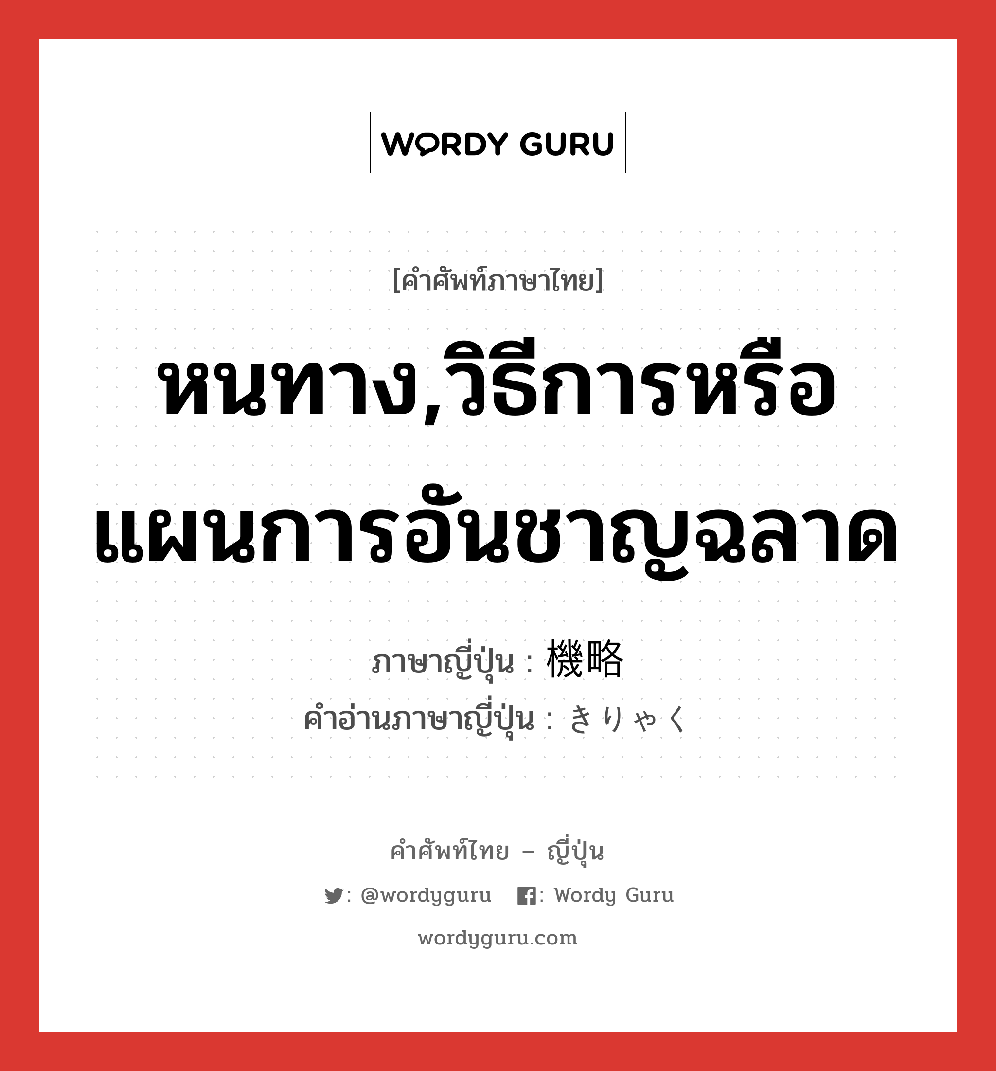 หนทาง,วิธีการหรือแผนการอันชาญฉลาด ภาษาญี่ปุ่นคืออะไร, คำศัพท์ภาษาไทย - ญี่ปุ่น หนทาง,วิธีการหรือแผนการอันชาญฉลาด ภาษาญี่ปุ่น 機略 คำอ่านภาษาญี่ปุ่น きりゃく หมวด n หมวด n