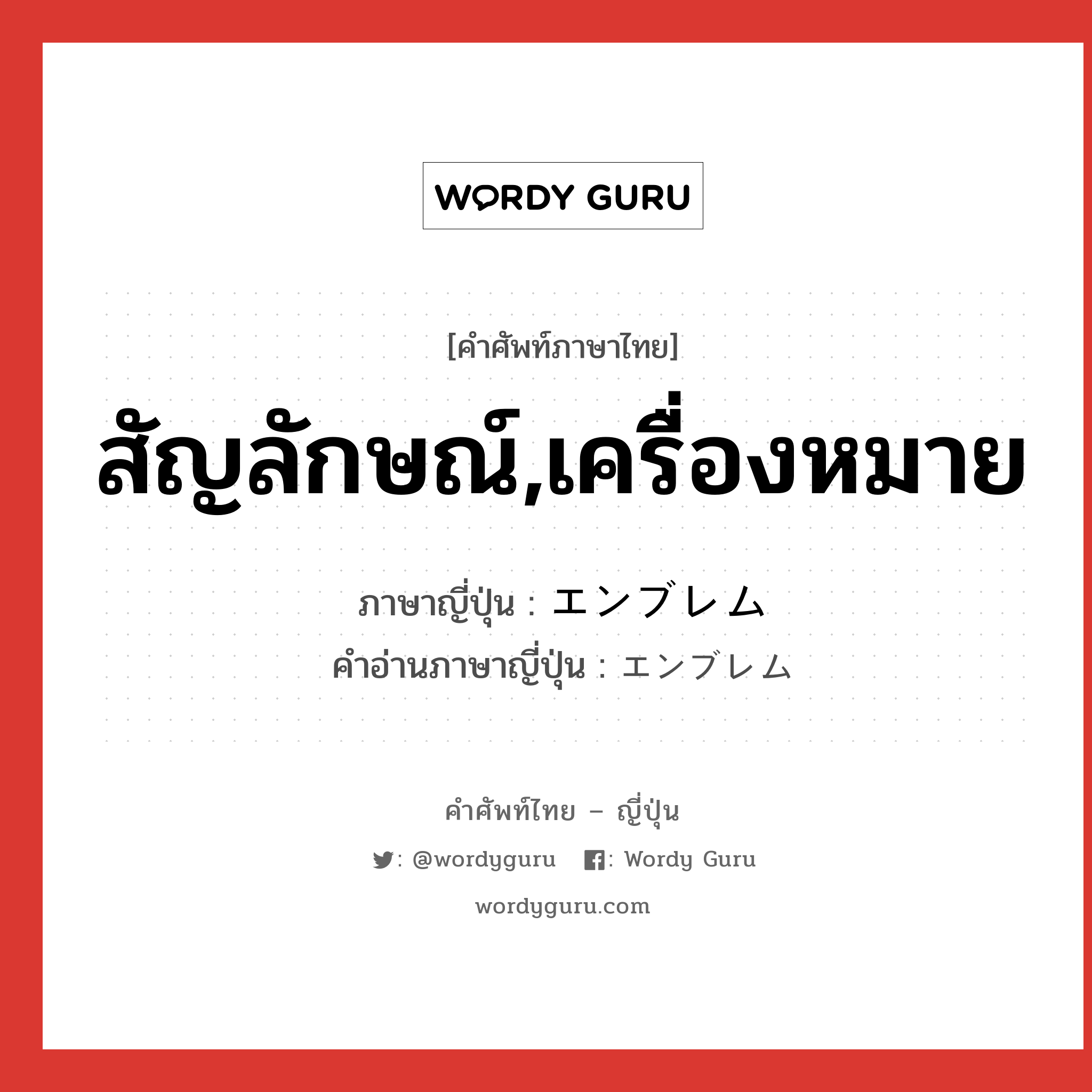 สัญลักษณ์,เครื่องหมาย ภาษาญี่ปุ่นคืออะไร, คำศัพท์ภาษาไทย - ญี่ปุ่น สัญลักษณ์,เครื่องหมาย ภาษาญี่ปุ่น エンブレム คำอ่านภาษาญี่ปุ่น エンブレム หมวด n หมวด n