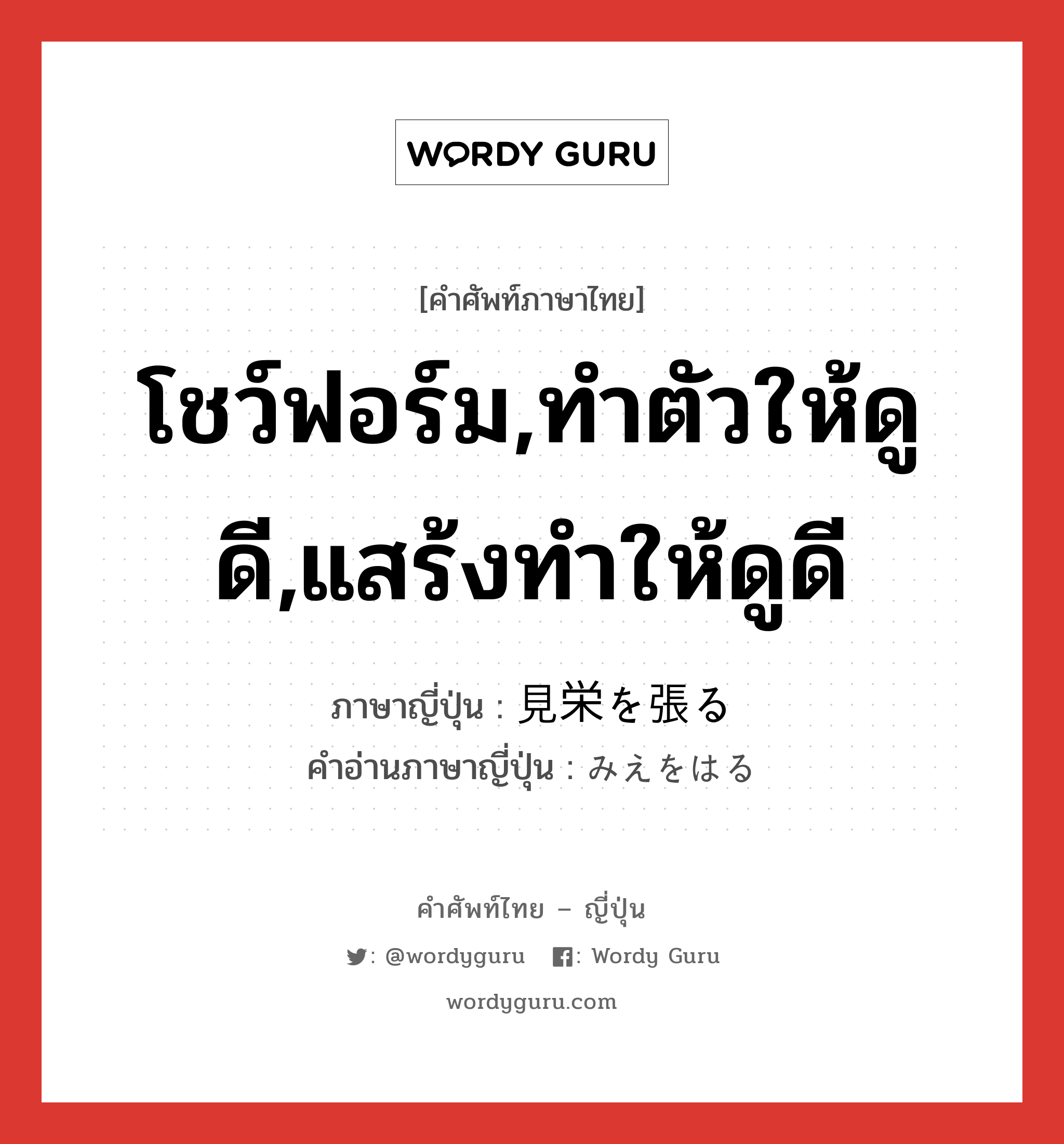 โชว์ฟอร์ม,ทำตัวให้ดูดี,แสร้งทำให้ดูดี ภาษาญี่ปุ่นคืออะไร, คำศัพท์ภาษาไทย - ญี่ปุ่น โชว์ฟอร์ม,ทำตัวให้ดูดี,แสร้งทำให้ดูดี ภาษาญี่ปุ่น 見栄を張る คำอ่านภาษาญี่ปุ่น みえをはる หมวด exp หมวด exp