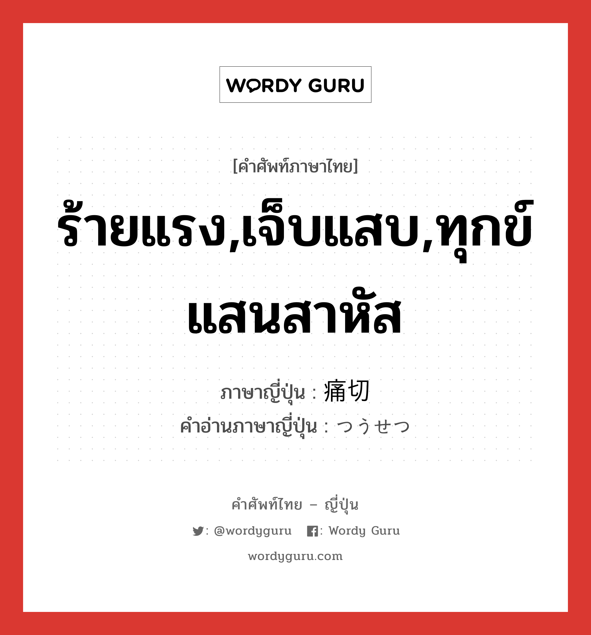 ร้ายแรง,เจ็บแสบ,ทุกข์แสนสาหัส ภาษาญี่ปุ่นคืออะไร, คำศัพท์ภาษาไทย - ญี่ปุ่น ร้ายแรง,เจ็บแสบ,ทุกข์แสนสาหัส ภาษาญี่ปุ่น 痛切 คำอ่านภาษาญี่ปุ่น つうせつ หมวด adj-na หมวด adj-na