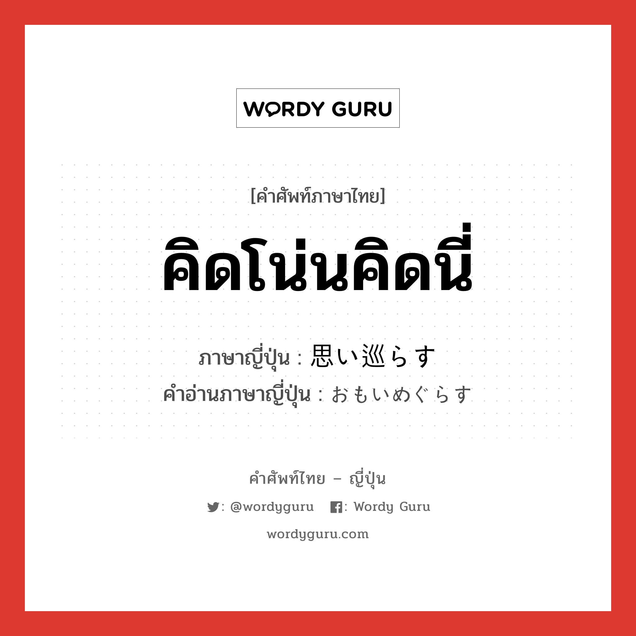 คิดโน่นคิดนี่ ภาษาญี่ปุ่นคืออะไร, คำศัพท์ภาษาไทย - ญี่ปุ่น คิดโน่นคิดนี่ ภาษาญี่ปุ่น 思い巡らす คำอ่านภาษาญี่ปุ่น おもいめぐらす หมวด v5s หมวด v5s