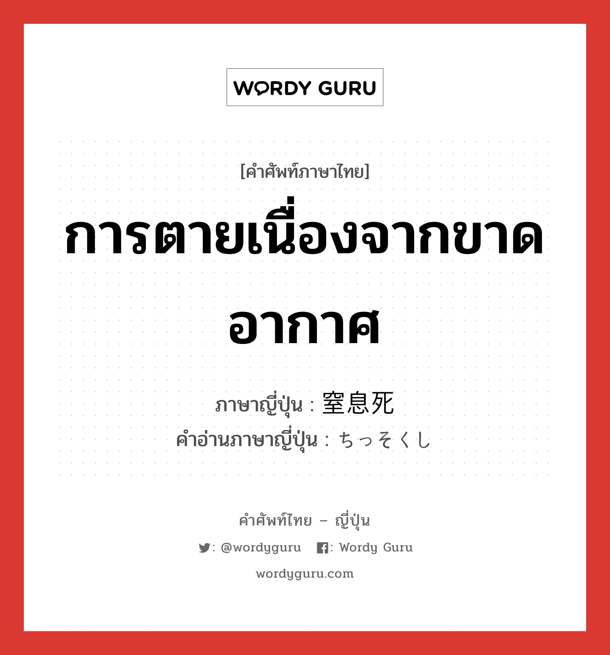 การตายเนื่องจากขาดอากาศ ภาษาญี่ปุ่นคืออะไร, คำศัพท์ภาษาไทย - ญี่ปุ่น การตายเนื่องจากขาดอากาศ ภาษาญี่ปุ่น 窒息死 คำอ่านภาษาญี่ปุ่น ちっそくし หมวด n หมวด n