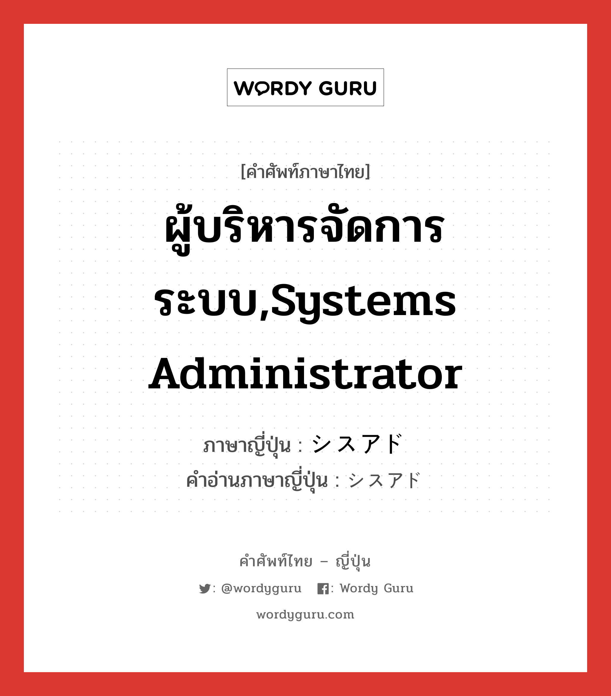 ผู้บริหารจัดการระบบ,systems administrator ภาษาญี่ปุ่นคืออะไร, คำศัพท์ภาษาไทย - ญี่ปุ่น ผู้บริหารจัดการระบบ,systems administrator ภาษาญี่ปุ่น シスアド คำอ่านภาษาญี่ปุ่น シスアド หมวด n หมวด n