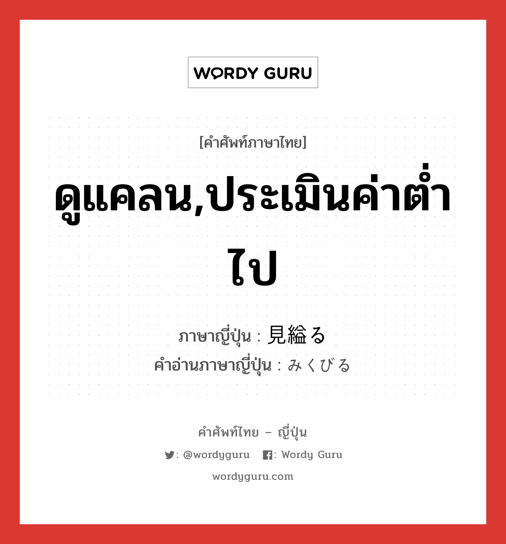 ดูแคลน,ประเมินค่าต่ำไป ภาษาญี่ปุ่นคืออะไร, คำศัพท์ภาษาไทย - ญี่ปุ่น ดูแคลน,ประเมินค่าต่ำไป ภาษาญี่ปุ่น 見縊る คำอ่านภาษาญี่ปุ่น みくびる หมวด v5r หมวด v5r