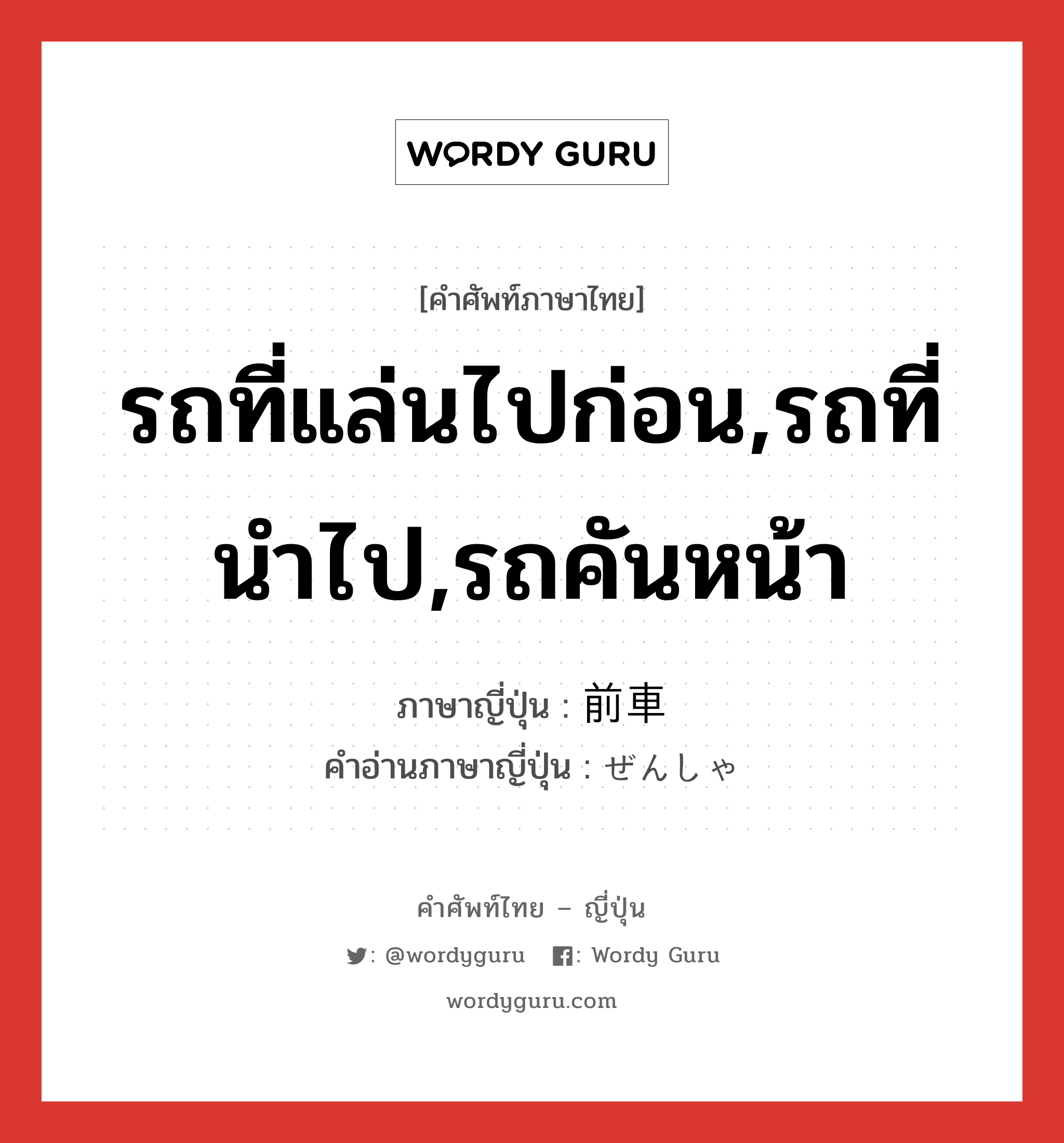 รถที่แล่นไปก่อน,รถที่นำไป,รถคันหน้า ภาษาญี่ปุ่นคืออะไร, คำศัพท์ภาษาไทย - ญี่ปุ่น รถที่แล่นไปก่อน,รถที่นำไป,รถคันหน้า ภาษาญี่ปุ่น 前車 คำอ่านภาษาญี่ปุ่น ぜんしゃ หมวด n หมวด n