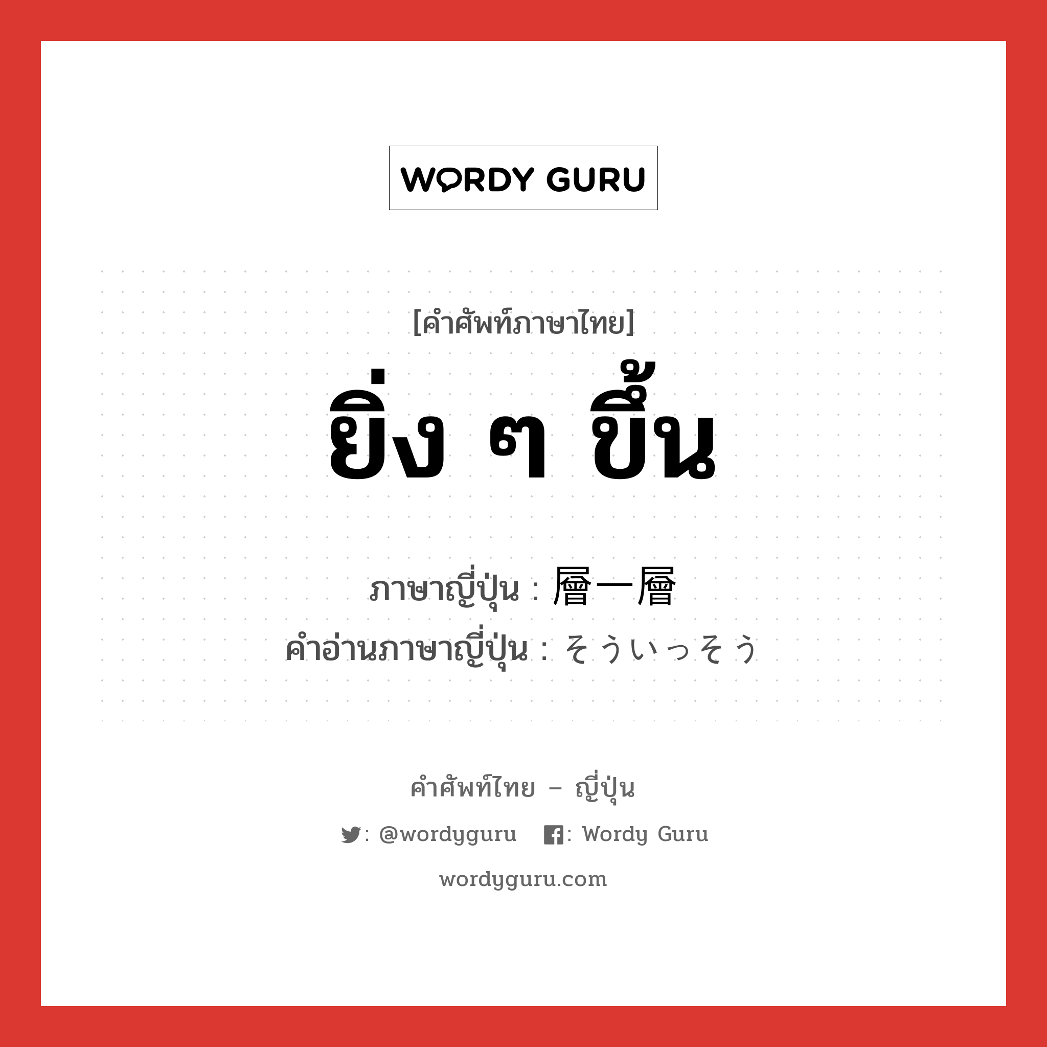 ยิ่ง ๆ ขึ้น ภาษาญี่ปุ่นคืออะไร, คำศัพท์ภาษาไทย - ญี่ปุ่น ยิ่ง ๆ ขึ้น ภาษาญี่ปุ่น 層一層 คำอ่านภาษาญี่ปุ่น そういっそう หมวด adv หมวด adv