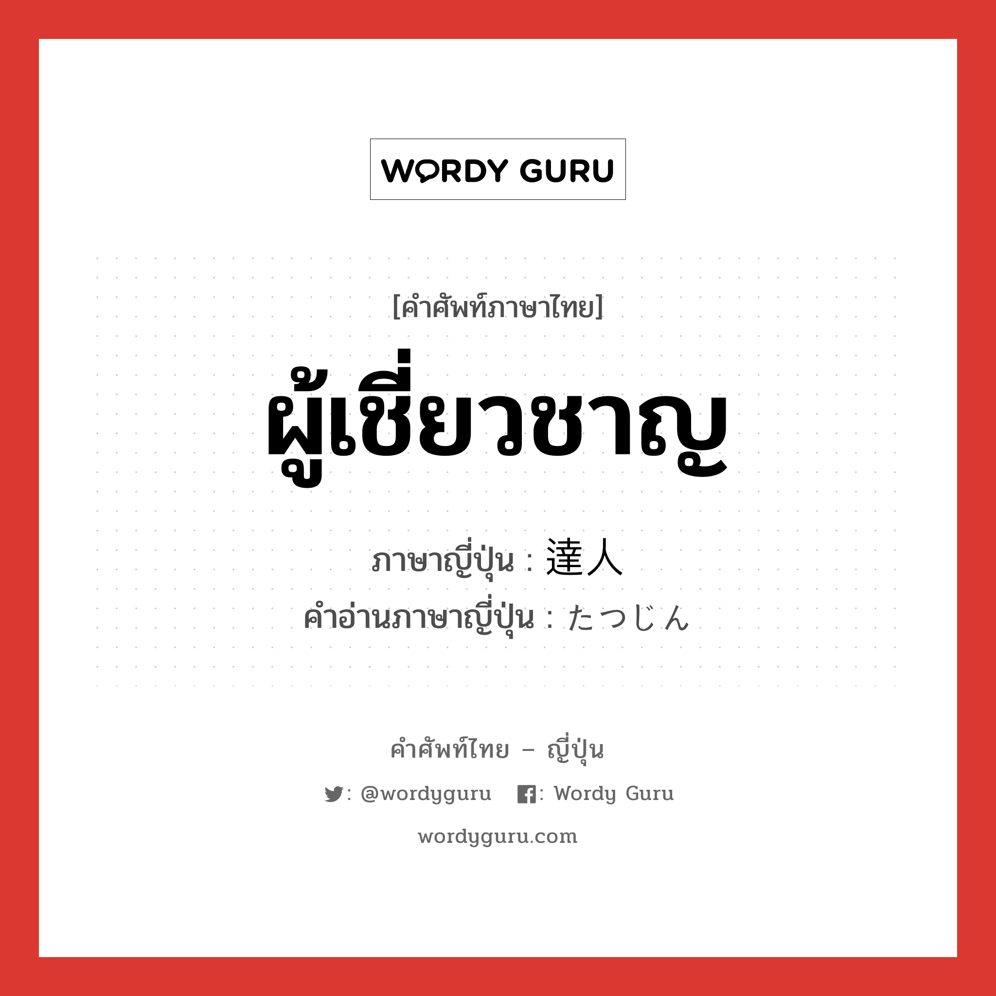 ผู้เชี่ยวชาญ ภาษาญี่ปุ่นคืออะไร, คำศัพท์ภาษาไทย - ญี่ปุ่น ผู้เชี่ยวชาญ ภาษาญี่ปุ่น 達人 คำอ่านภาษาญี่ปุ่น たつじん หมวด n หมวด n