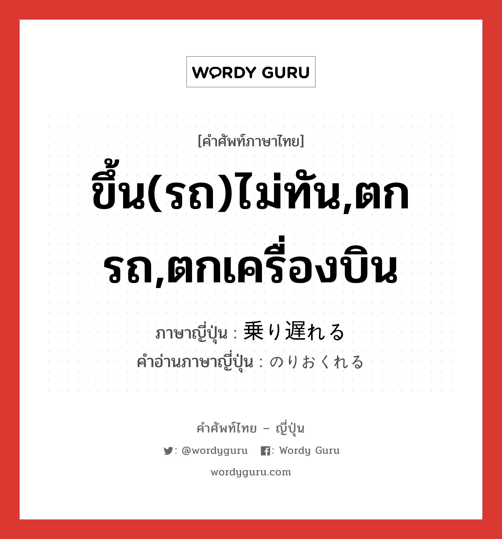 ขึ้น(รถ)ไม่ทัน,ตกรถ,ตกเครื่องบิน ภาษาญี่ปุ่นคืออะไร, คำศัพท์ภาษาไทย - ญี่ปุ่น ขึ้น(รถ)ไม่ทัน,ตกรถ,ตกเครื่องบิน ภาษาญี่ปุ่น 乗り遅れる คำอ่านภาษาญี่ปุ่น のりおくれる หมวด v1 หมวด v1