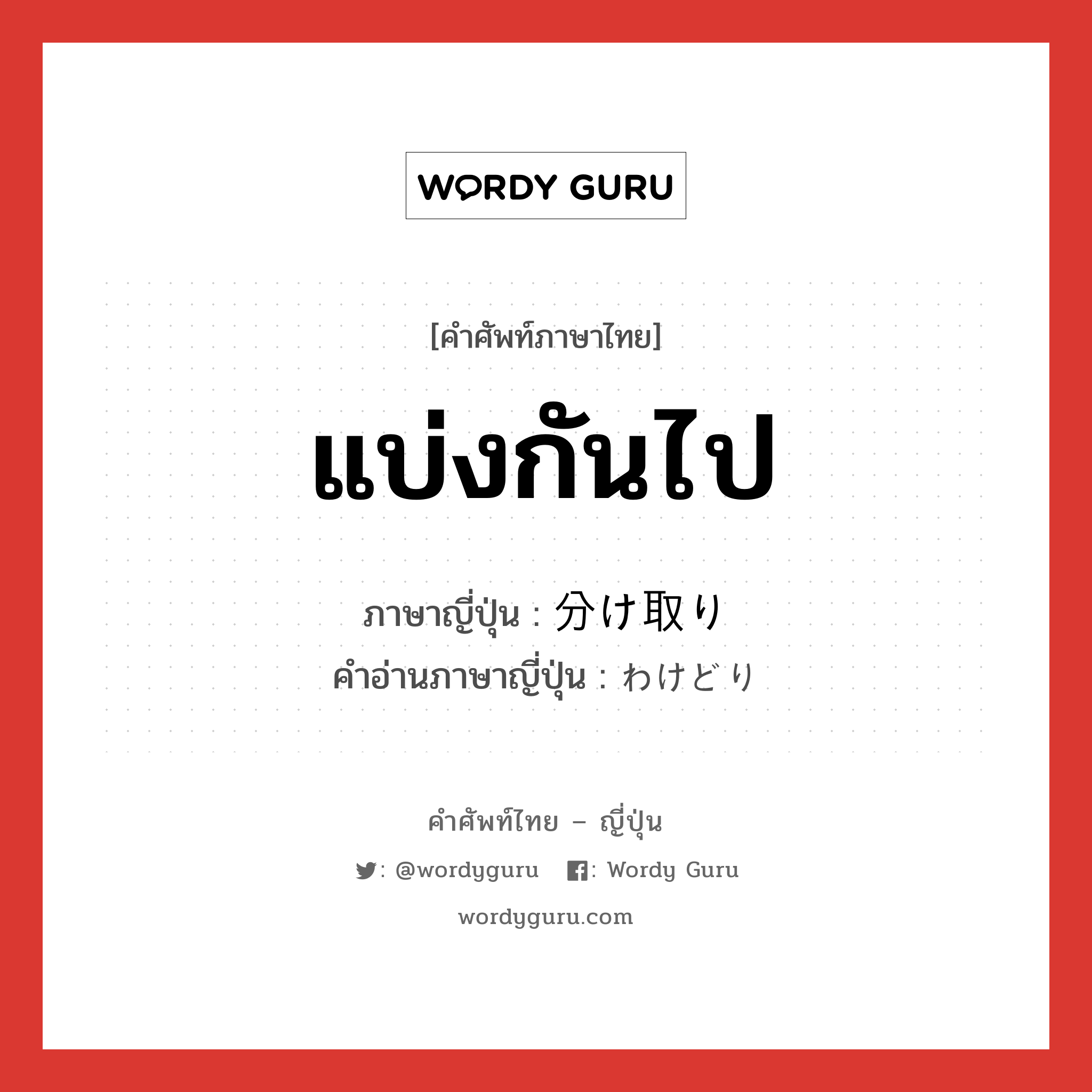 แบ่งกันไป ภาษาญี่ปุ่นคืออะไร, คำศัพท์ภาษาไทย - ญี่ปุ่น แบ่งกันไป ภาษาญี่ปุ่น 分け取り คำอ่านภาษาญี่ปุ่น わけどり หมวด n หมวด n