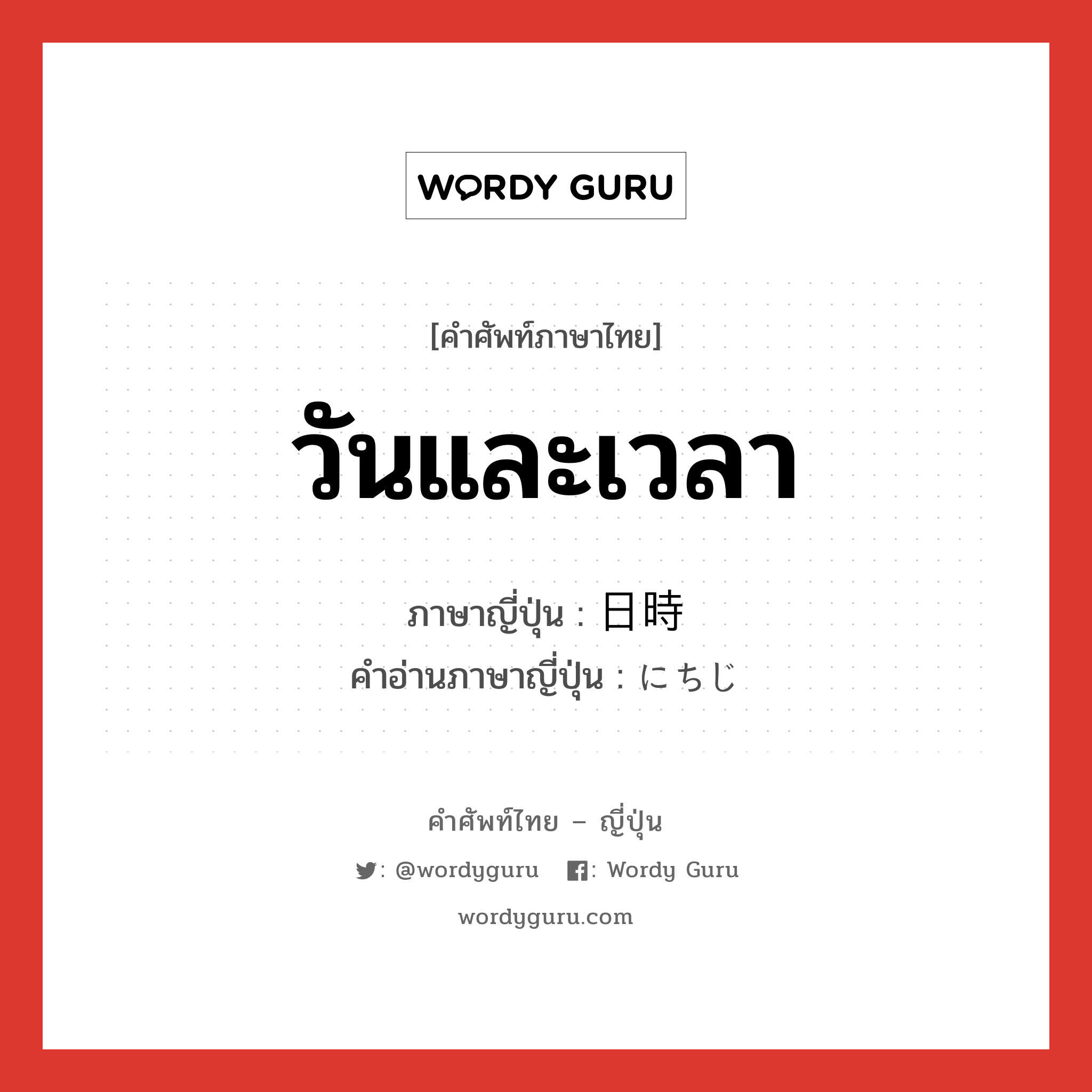 วันและเวลา ภาษาญี่ปุ่นคืออะไร, คำศัพท์ภาษาไทย - ญี่ปุ่น วันและเวลา ภาษาญี่ปุ่น 日時 คำอ่านภาษาญี่ปุ่น にちじ หมวด n หมวด n