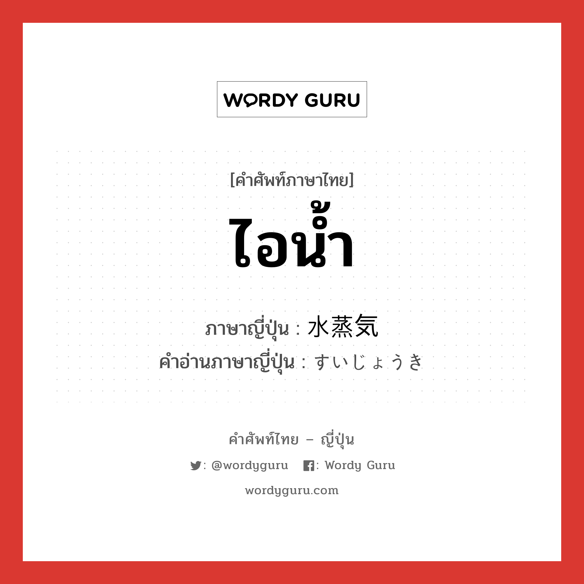 ไอน้ำ ภาษาญี่ปุ่นคืออะไร, คำศัพท์ภาษาไทย - ญี่ปุ่น ไอน้ำ ภาษาญี่ปุ่น 水蒸気 คำอ่านภาษาญี่ปุ่น すいじょうき หมวด n หมวด n