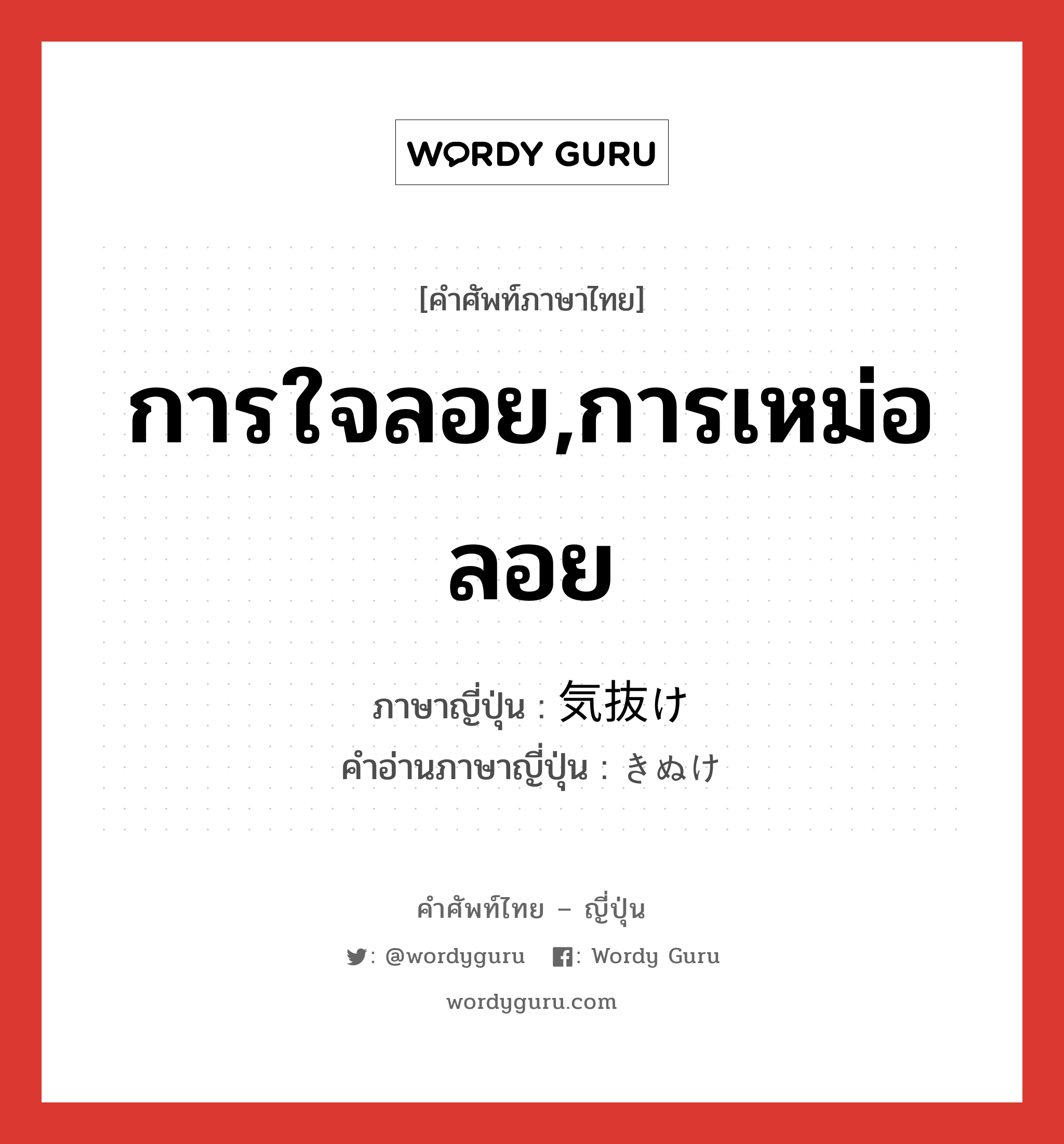 การใจลอย,การเหม่อลอย ภาษาญี่ปุ่นคืออะไร, คำศัพท์ภาษาไทย - ญี่ปุ่น การใจลอย,การเหม่อลอย ภาษาญี่ปุ่น 気抜け คำอ่านภาษาญี่ปุ่น きぬけ หมวด n หมวด n