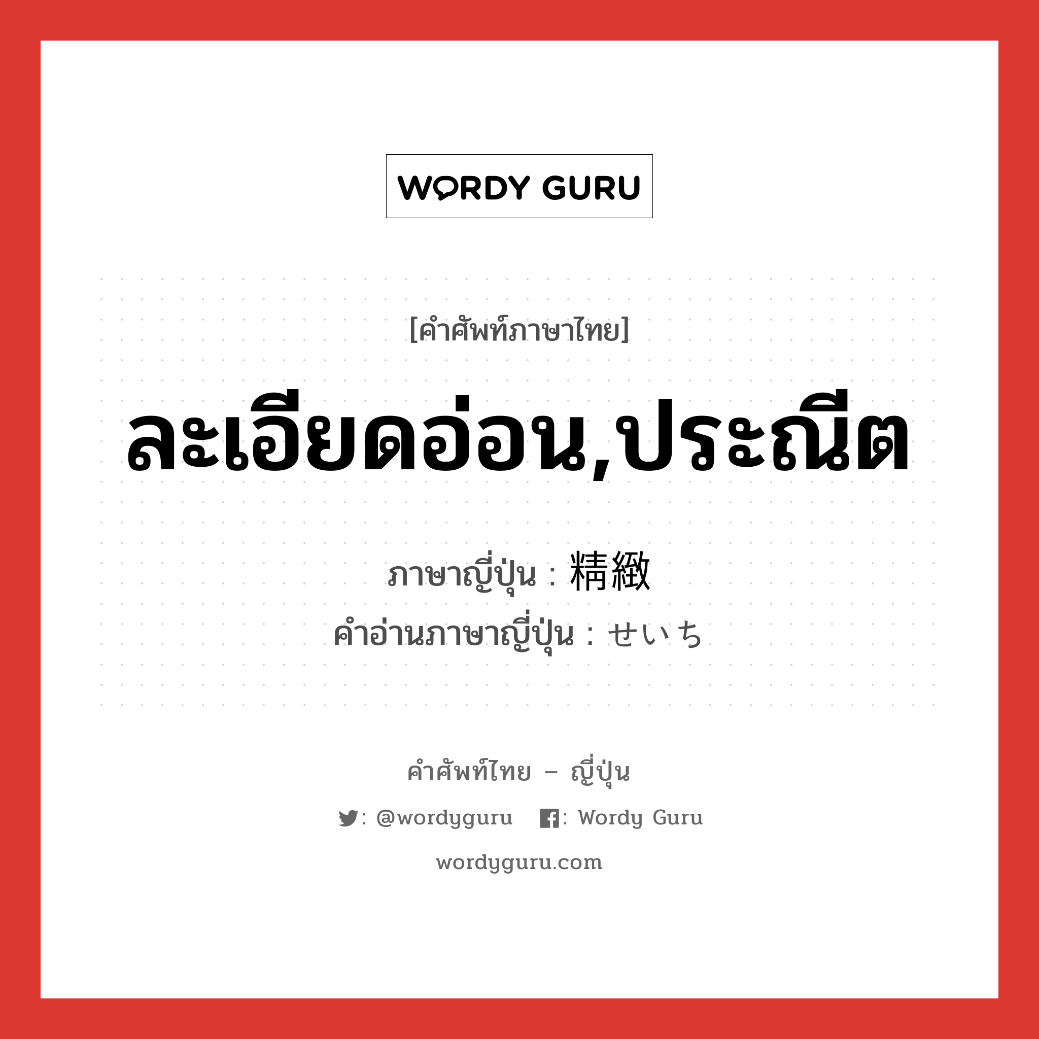 ละเอียดอ่อน,ประณีต ภาษาญี่ปุ่นคืออะไร, คำศัพท์ภาษาไทย - ญี่ปุ่น ละเอียดอ่อน,ประณีต ภาษาญี่ปุ่น 精緻 คำอ่านภาษาญี่ปุ่น せいち หมวด adj-na หมวด adj-na