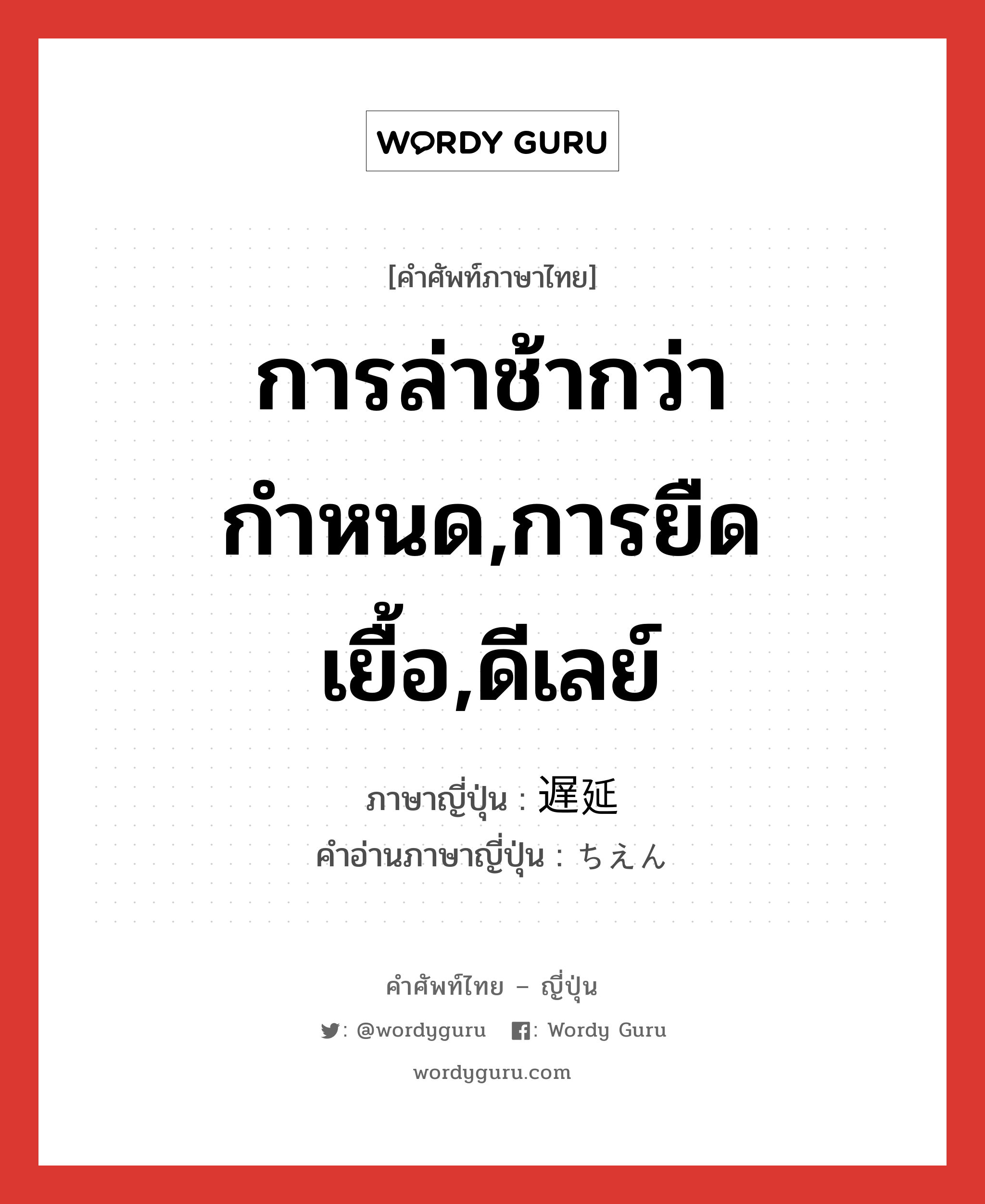 การล่าช้ากว่ากำหนด,การยืดเยื้อ,ดีเลย์ ภาษาญี่ปุ่นคืออะไร, คำศัพท์ภาษาไทย - ญี่ปุ่น การล่าช้ากว่ากำหนด,การยืดเยื้อ,ดีเลย์ ภาษาญี่ปุ่น 遅延 คำอ่านภาษาญี่ปุ่น ちえん หมวด n หมวด n