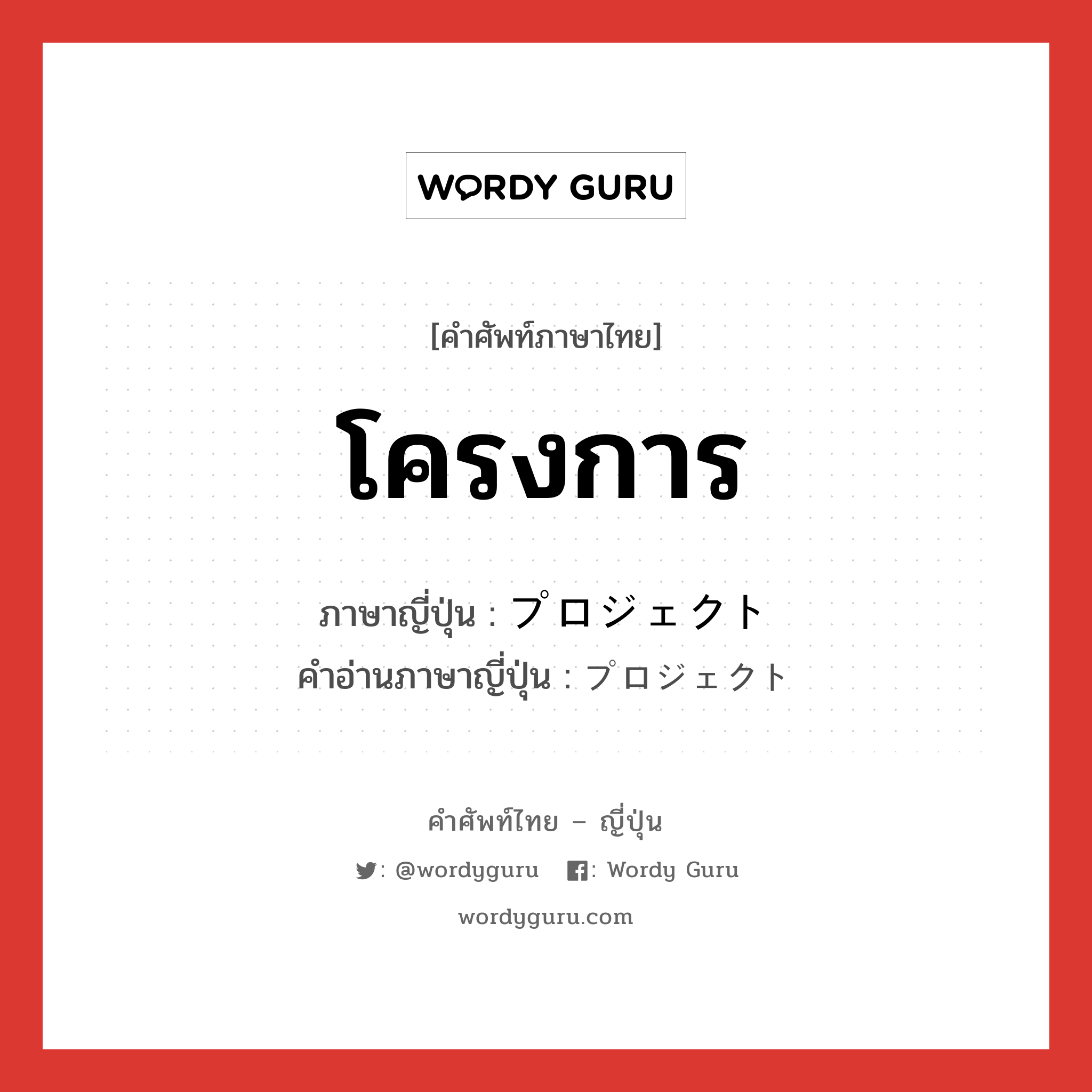 โครงการ ภาษาญี่ปุ่นคืออะไร, คำศัพท์ภาษาไทย - ญี่ปุ่น โครงการ ภาษาญี่ปุ่น プロジェクト คำอ่านภาษาญี่ปุ่น プロジェクト หมวด n หมวด n